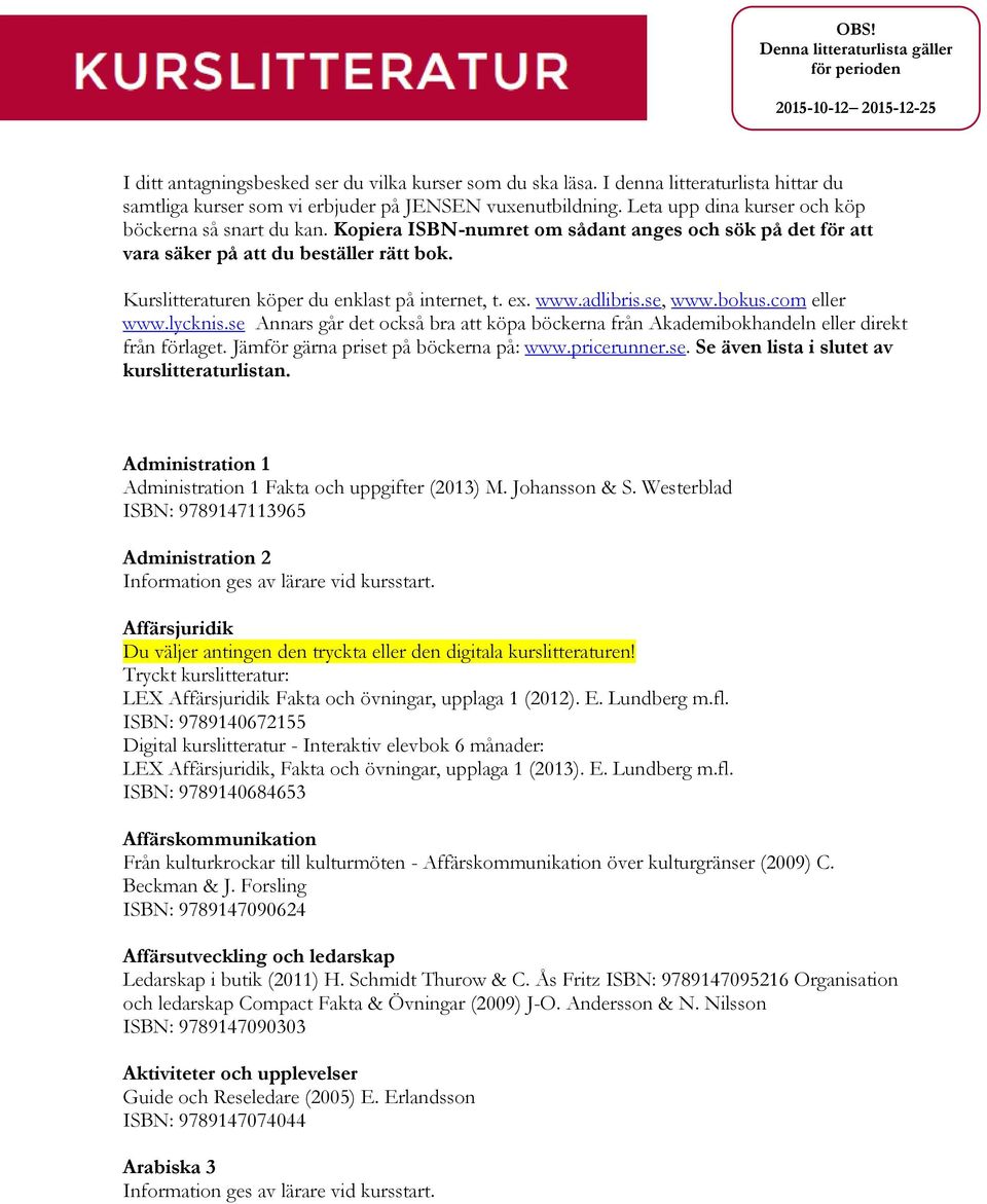 Kopiera ISBN-numret om sådant anges och sök på det för att vara säker på att du beställer rätt bok. Kurslitteraturen köper du enklast på internet, t. ex. www.adlibris.se, www.bokus.com eller www.