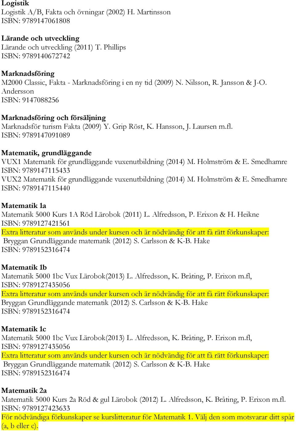 Andersson ISBN: 9147088256 Marknadsföring och försäljning Marknadsför turism Fakta (2009) Y. Grip Röst, K. Hansson, J. Laursen m.fl.