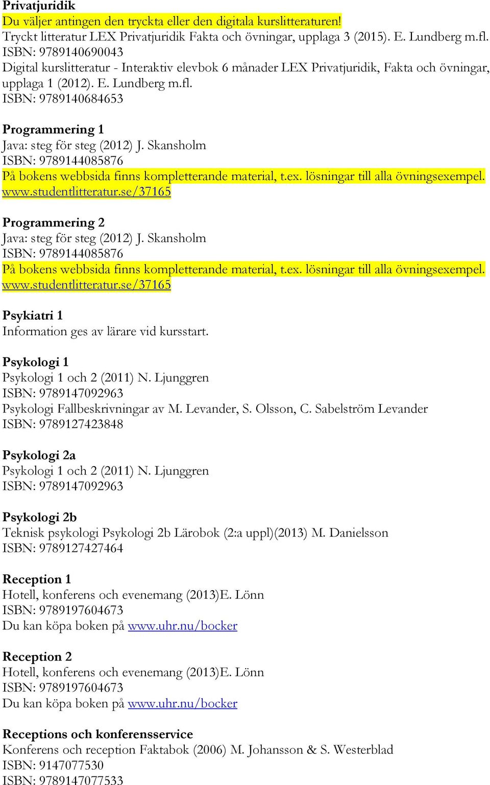 ISBN: 9789140684653 Programmering 1 Java: steg för steg (2012) J. Skansholm ISBN: 9789144085876 På bokens webbsida finns kompletterande material, t.ex. lösningar till alla övningsexempel. www.