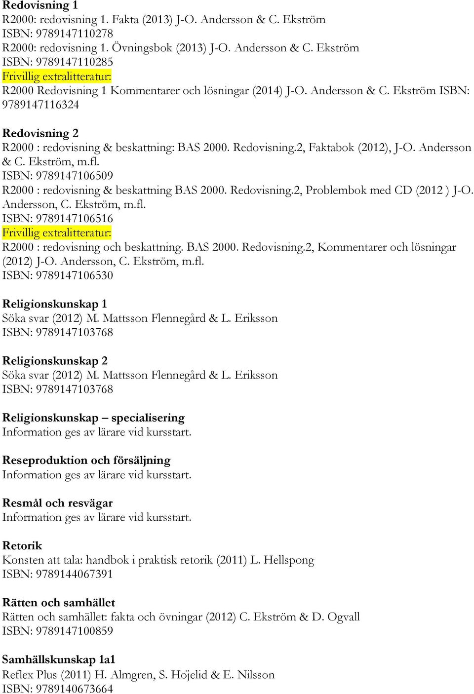 ISBN: 9789147106509 R2000 : redovisning & beskattning BAS 2000. Redovisning.2, Problembok med CD (2012 ) J-O. Andersson, C. Ekström, m.fl.