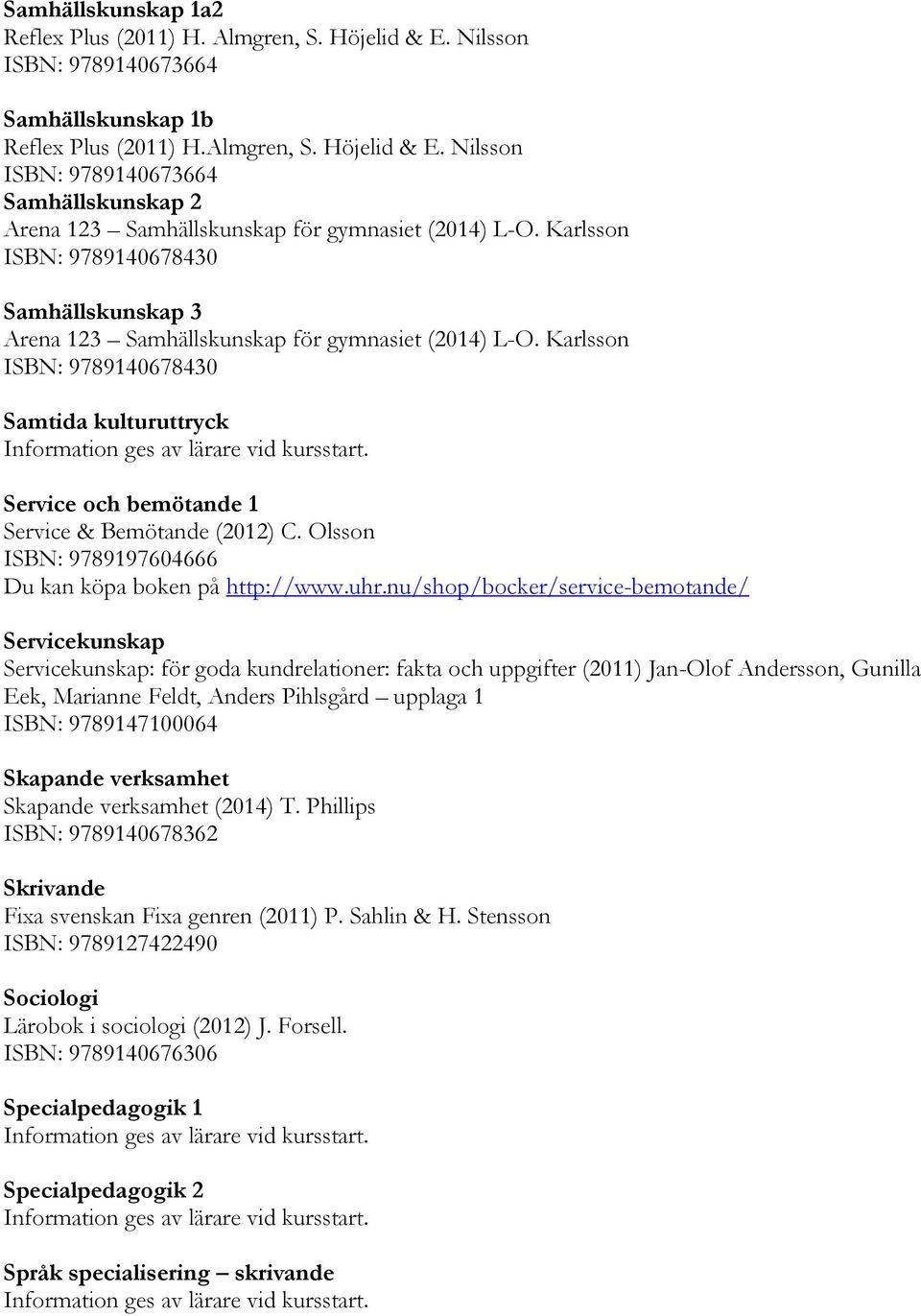 Karlsson ISBN: 9789140678430 Samtida kulturuttryck Service och bemötande 1 Service & Bemötande (2012) C. Olsson ISBN: 9789197604666 Du kan köpa boken på http://www.uhr.