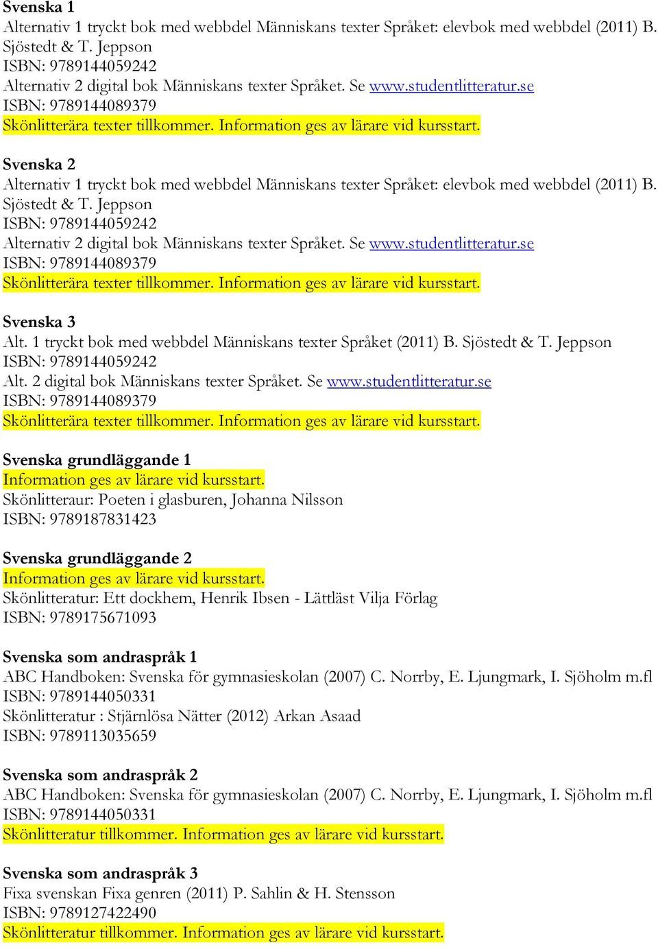 Jeppson ISBN: 9789144059242 Alternativ 2 digital bok Människans texter Språket. Se www.studentlitteratur.se ISBN: 9789144089379 Skönlitterära texter tillkommer. Svenska 3 Alt.