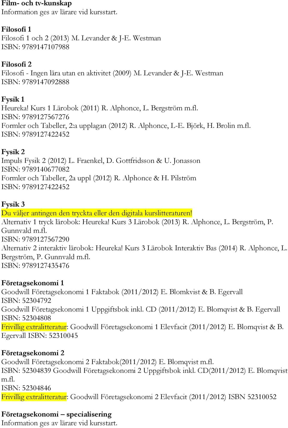 Fraenkel, D. Gottfridsson & U. Jonasson ISBN: 9789140677082 Formler och Tabeller, 2a uppl (2012) R. Alphonce & H.