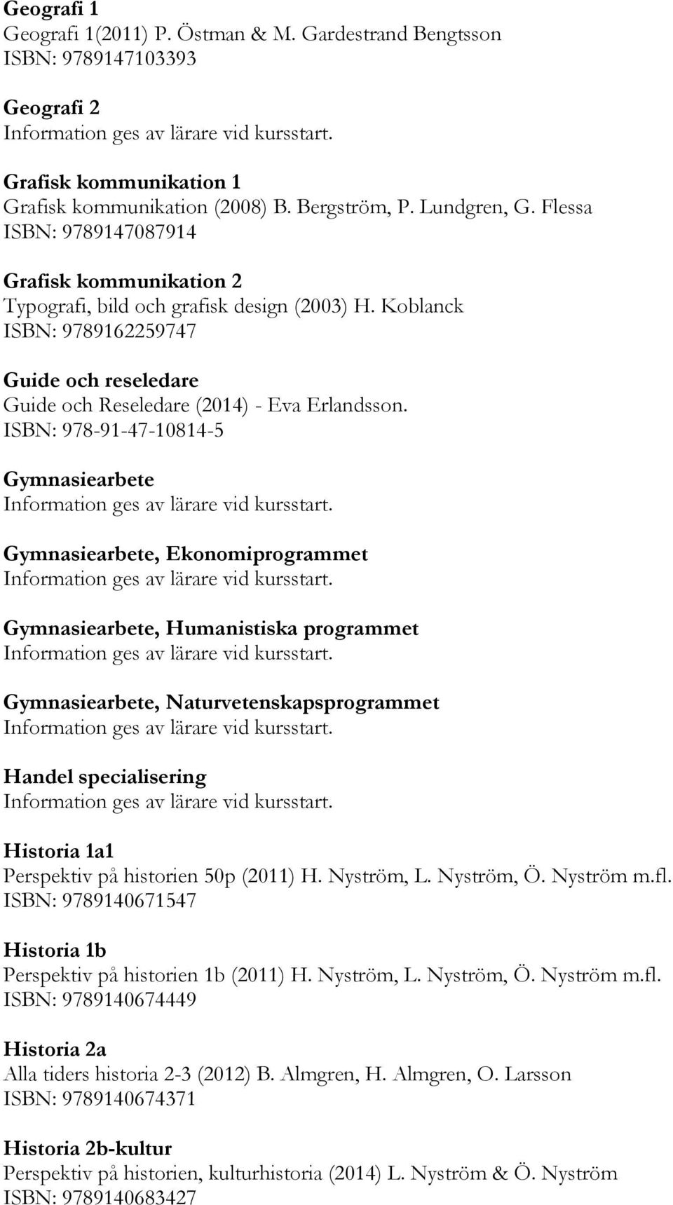 ISBN: 978-91-47-10814-5 Gymnasiearbete Gymnasiearbete, Ekonomiprogrammet Gymnasiearbete, Humanistiska programmet Gymnasiearbete, Naturvetenskapsprogrammet Handel specialisering Historia 1a1