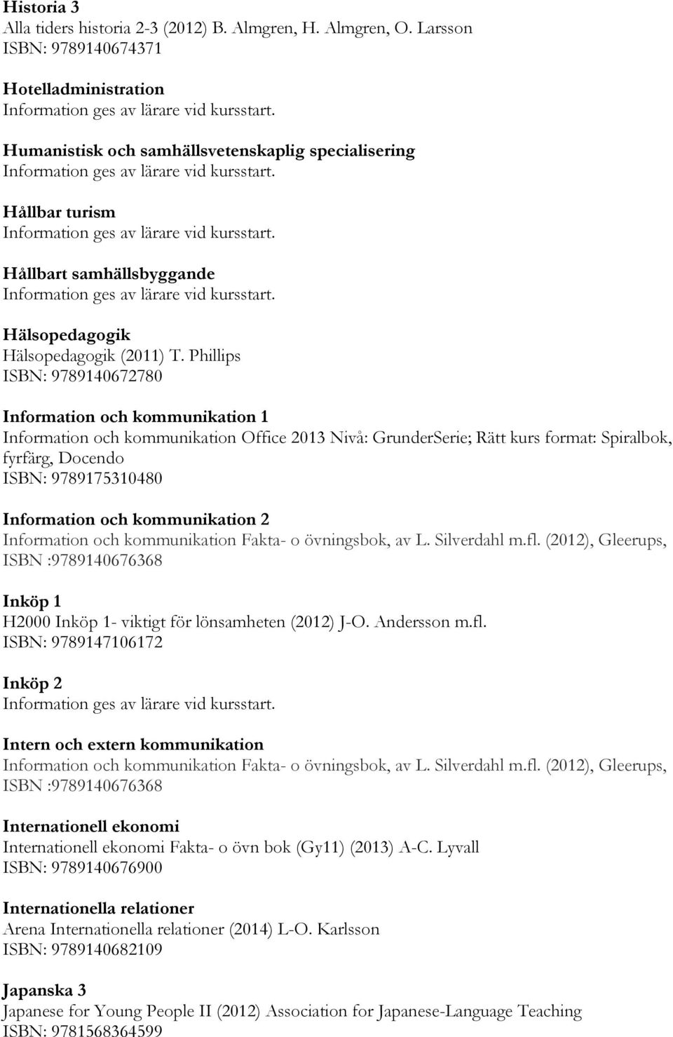 Phillips ISBN: 9789140672780 Information och kommunikation 1 Information och kommunikation Office 2013 Nivå: GrunderSerie; Rätt kurs format: Spiralbok, fyrfärg, Docendo ISBN: 9789175310480