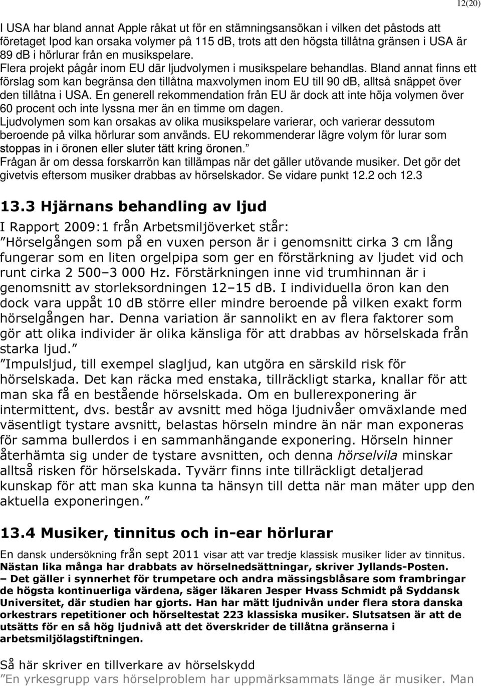 Bland annat finns ett förslag som kan begränsa den tillåtna maxvolymen inom EU till 90 db, alltså snäppet över den tillåtna i USA.