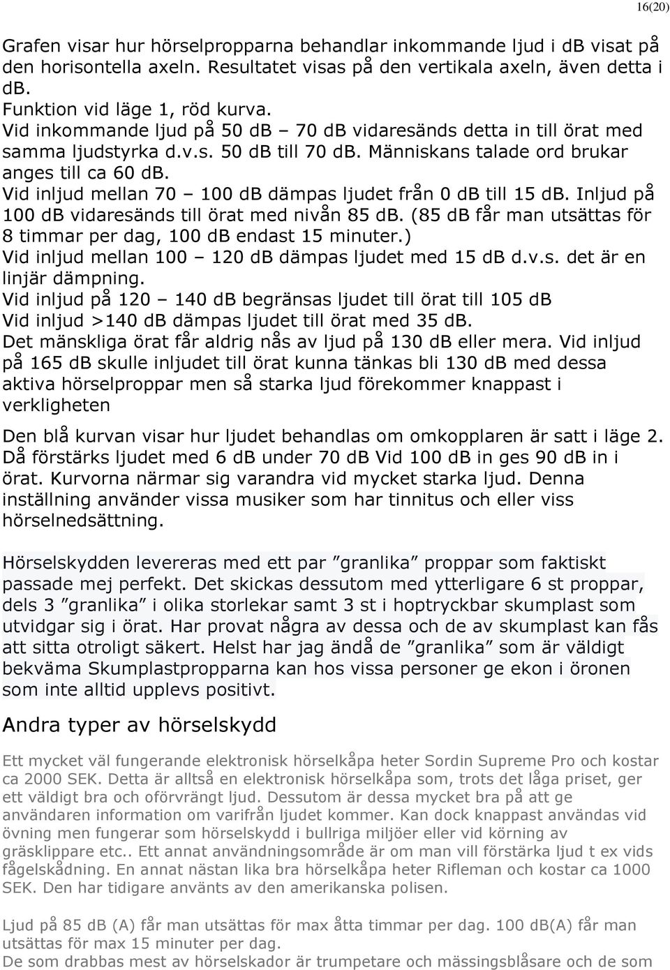 Vid inljud mellan 70 100 db dämpas ljudet från 0 db till 15 db. Inljud på 100 db vidaresänds till örat med nivån 85 db. (85 db får man utsättas för 8 timmar per dag, 100 db endast 15 minuter.