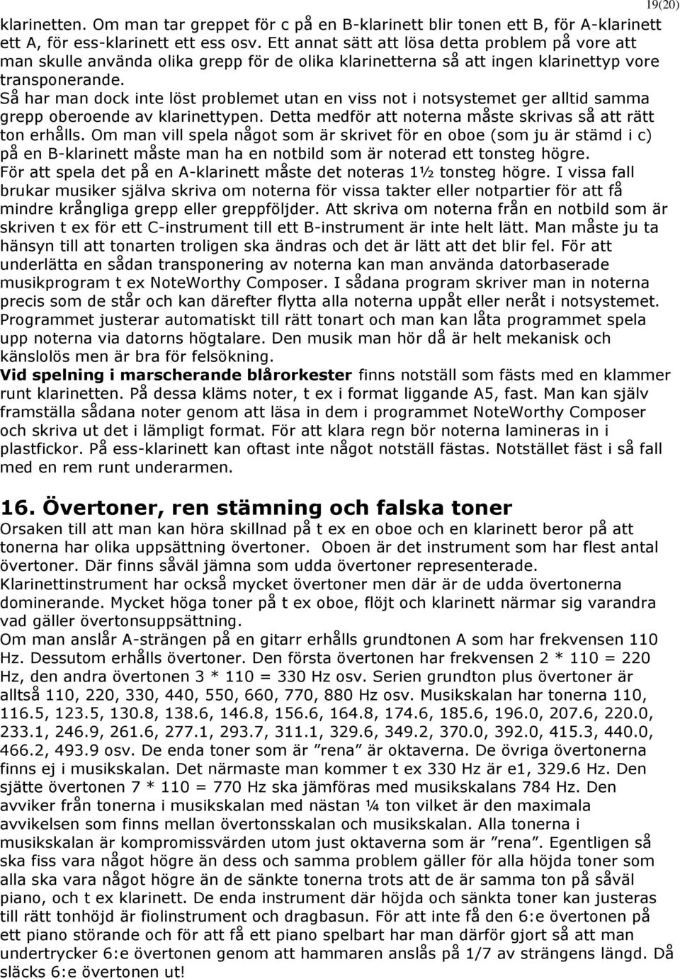 Så har man dock inte löst problemet utan en viss not i notsystemet ger alltid samma grepp oberoende av klarinettypen. Detta medför att noterna måste skrivas så att rätt ton erhålls.