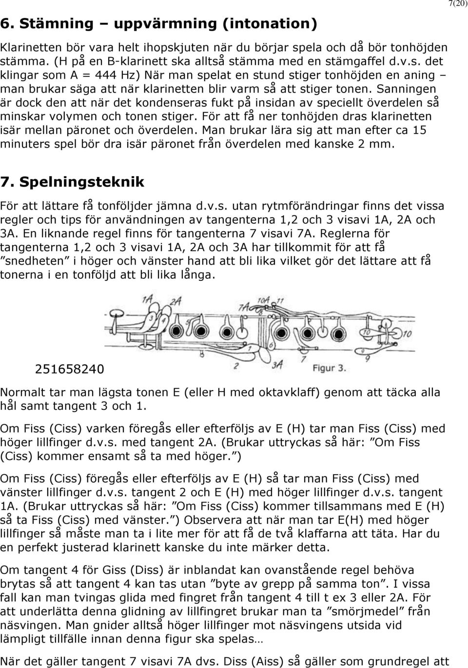 Sanningen är dock den att när det kondenseras fukt på insidan av speciellt överdelen så minskar volymen och tonen stiger. För att få ner tonhöjden dras klarinetten isär mellan päronet och överdelen.