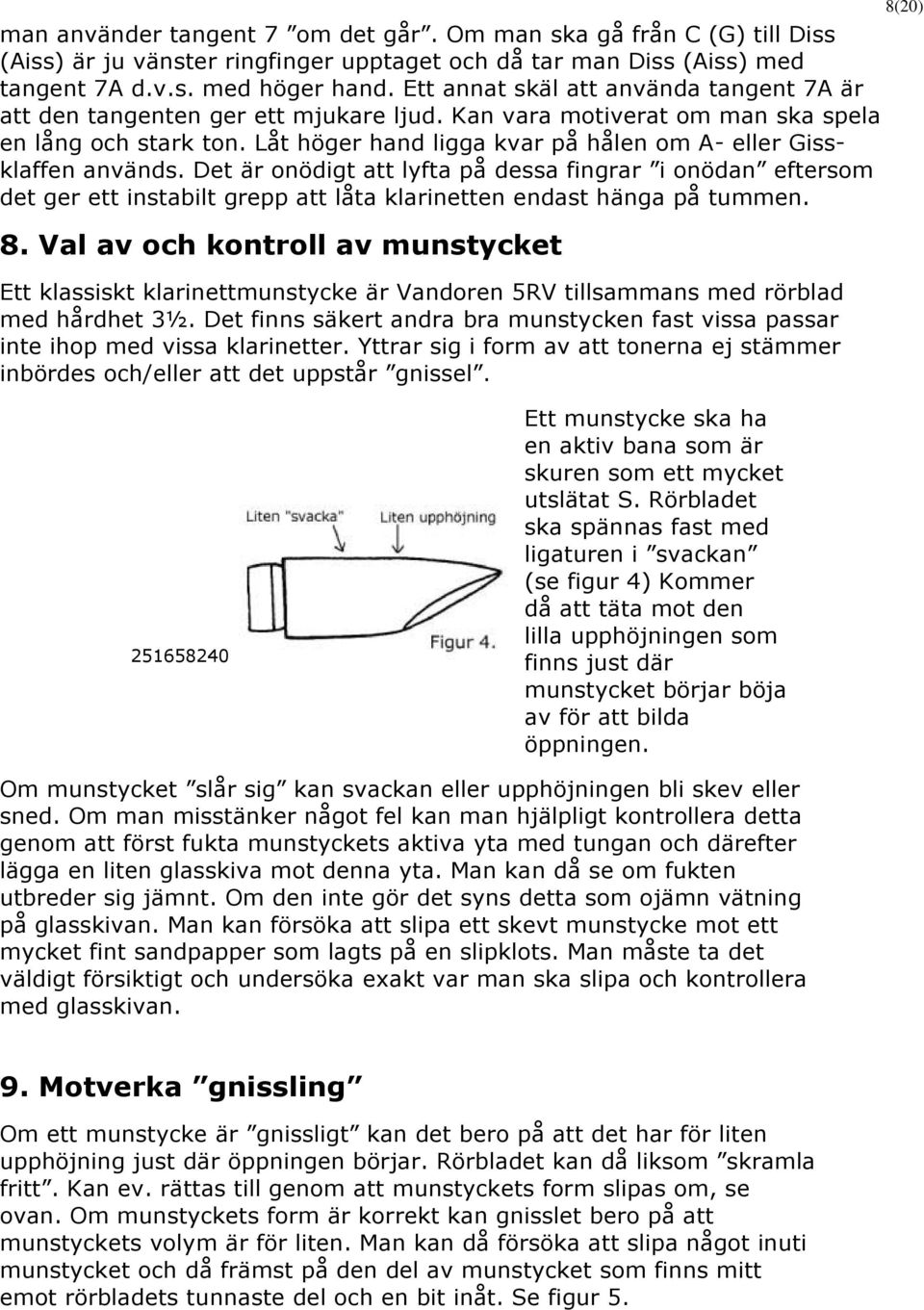 Låt höger hand ligga kvar på hålen om A- eller Gissklaffen används. Det är onödigt att lyfta på dessa fingrar i onödan eftersom det ger ett instabilt grepp att låta klarinetten endast hänga på tummen.