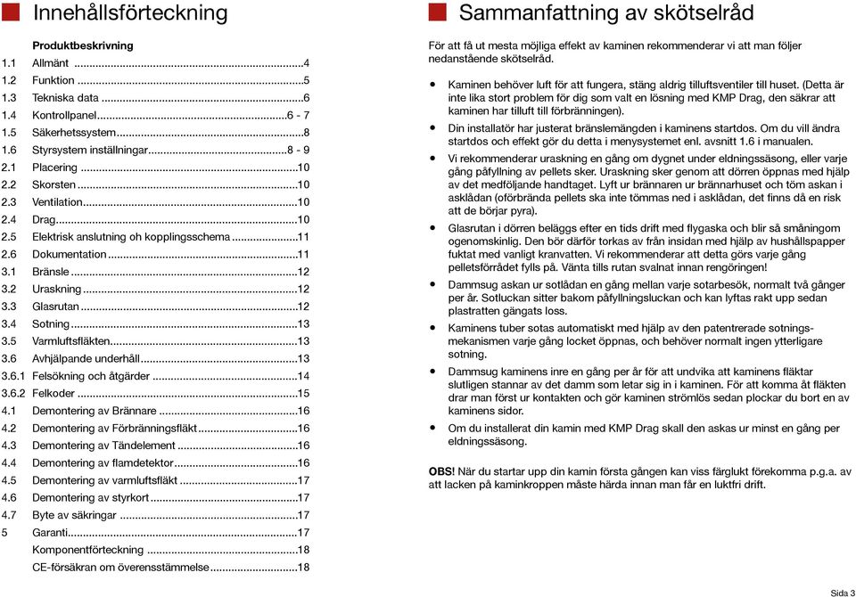 .. 13 3.5 Varmluftsfläkten... 13 3.6 Avhjälpande underhåll... 13 3.6.1 Felsökning och åtgärder... 14 3.6.2 Felkoder... 15 4.1 Demontering av Brännare... 16 4.2 Demontering av Förbränningsfläkt... 16 4.3 Demontering av Tändelement.