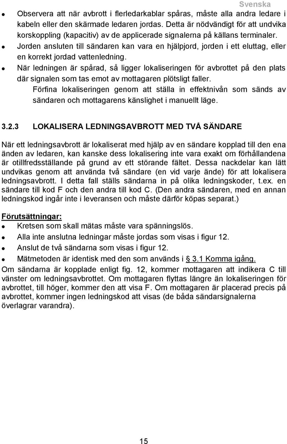 Jorden ansluten till sändaren kan vara en hjälpjord, jorden i ett eluttag, eller en korrekt jordad vattenledning.