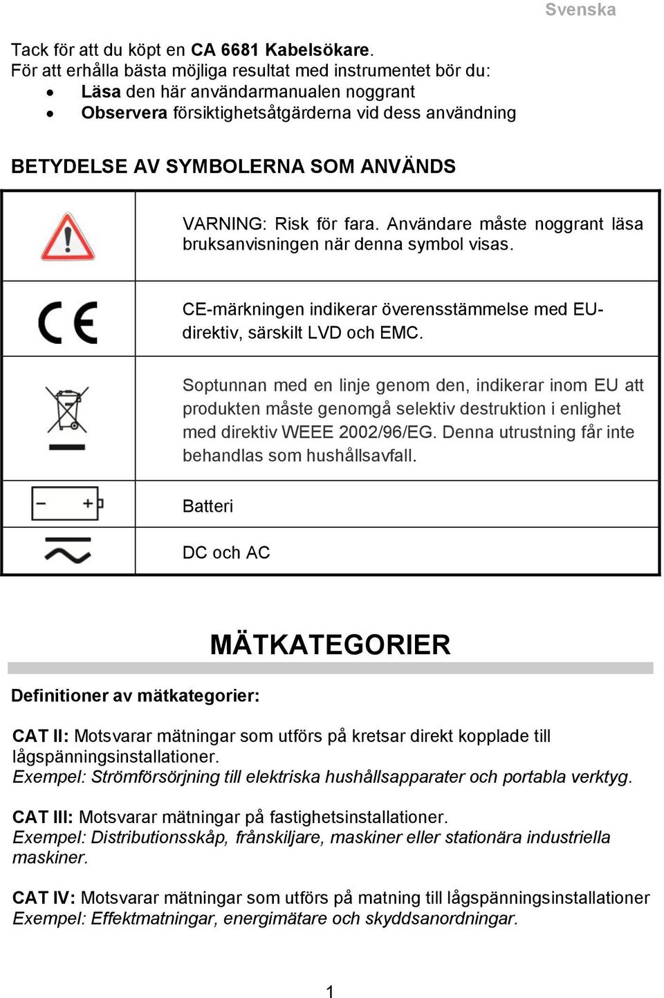 VARNING: Risk för fara. Användare måste noggrant läsa bruksanvisningen när denna symbol visas. CE-märkningen indikerar överensstämmelse med EUdirektiv, särskilt LVD och EMC.