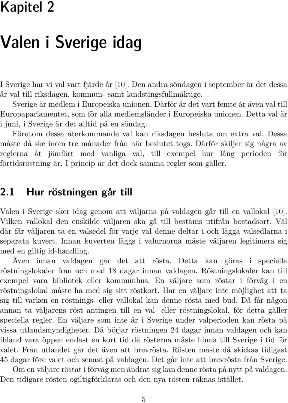 Detta val är i juni, i Sverige är det alltid på en söndag. Förutom dessa återkommande val kan riksdagen besluta om extra val. Dessa måste då ske inom tre månader från när beslutet togs.