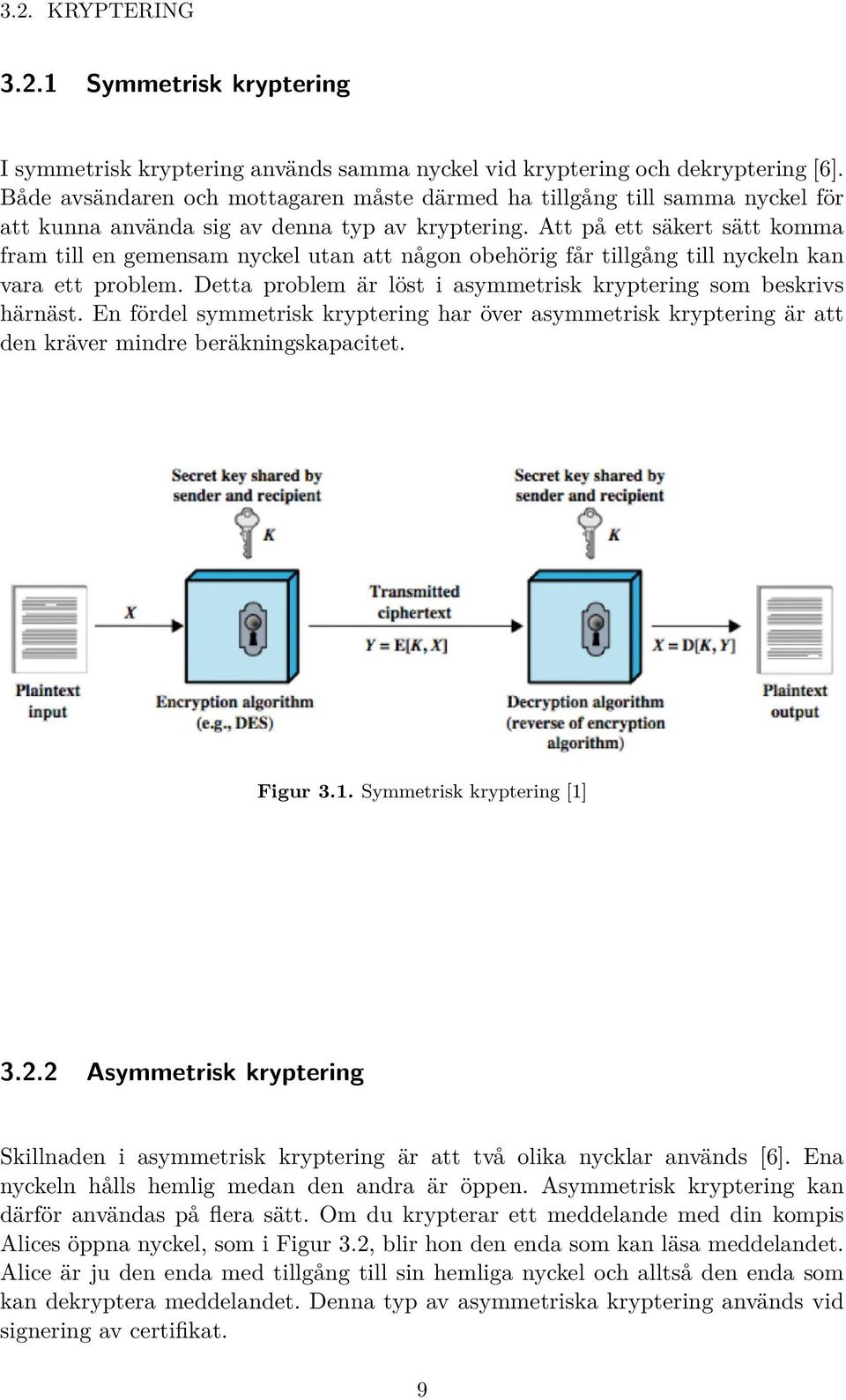 Att på ett säkert sätt komma fram till en gemensam nyckel utan att någon obehörig får tillgång till nyckeln kan vara ett problem. Detta problem är löst i asymmetrisk kryptering som beskrivs härnäst.