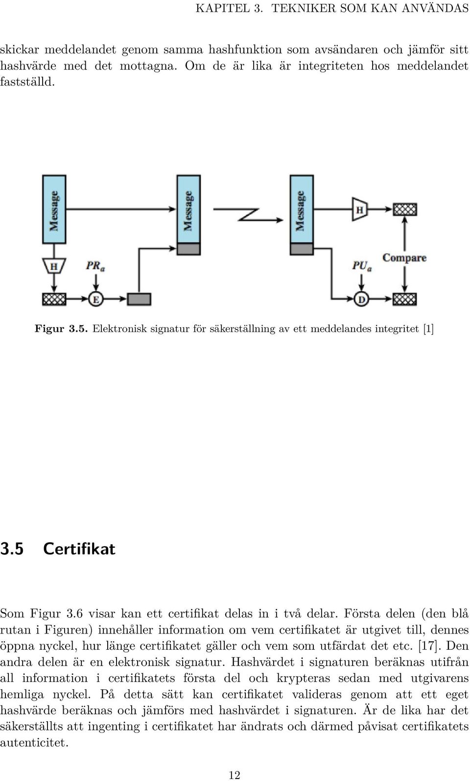 Första delen (den blå rutan i Figuren) innehåller information om vem certifikatet är utgivet till, dennes öppna nyckel, hur länge certifikatet gäller och vem som utfärdat det etc. [17].