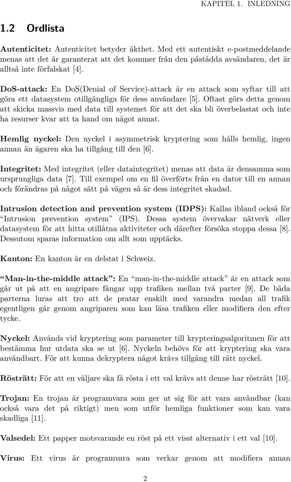 DoS-attack: En DoS(Denial of Service)-attack är en attack som syftar till att göra ett datasystem otillgängliga för dess användare [5].