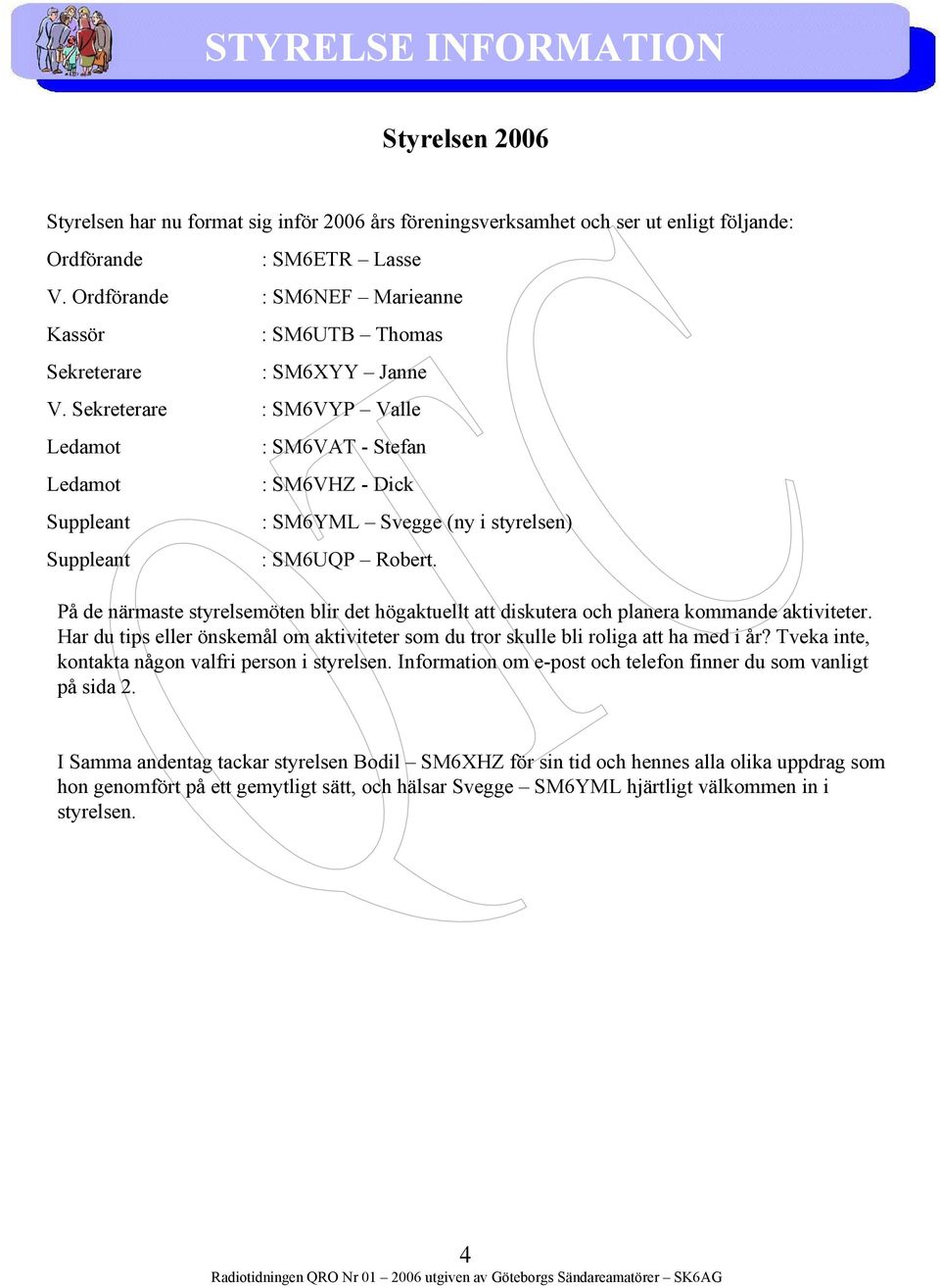 Sekreterare : SM6VYP Valle Ledamot Ledamot Suppleant Suppleant : SM6VAT - Stefan : SM6VHZ - Dick : SM6YML Svegge (ny i styrelsen) : SM6UQP Robert.