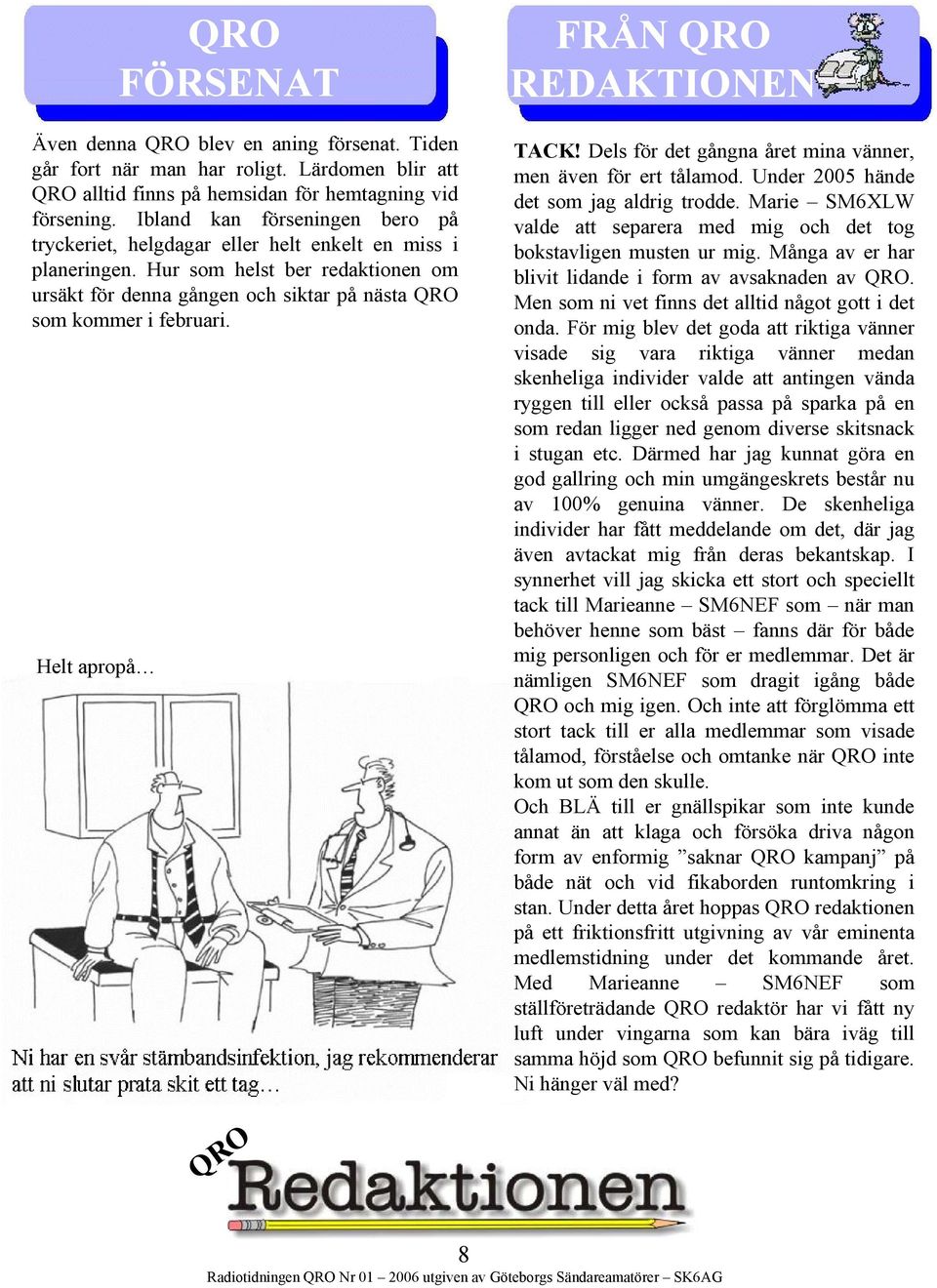 Helt apropå FRÅN QRO REDAKTIONEN TACK! Dels för det gångna året mina vänner, men även för ert tålamod. Under 2005 hände det som jag aldrig trodde.