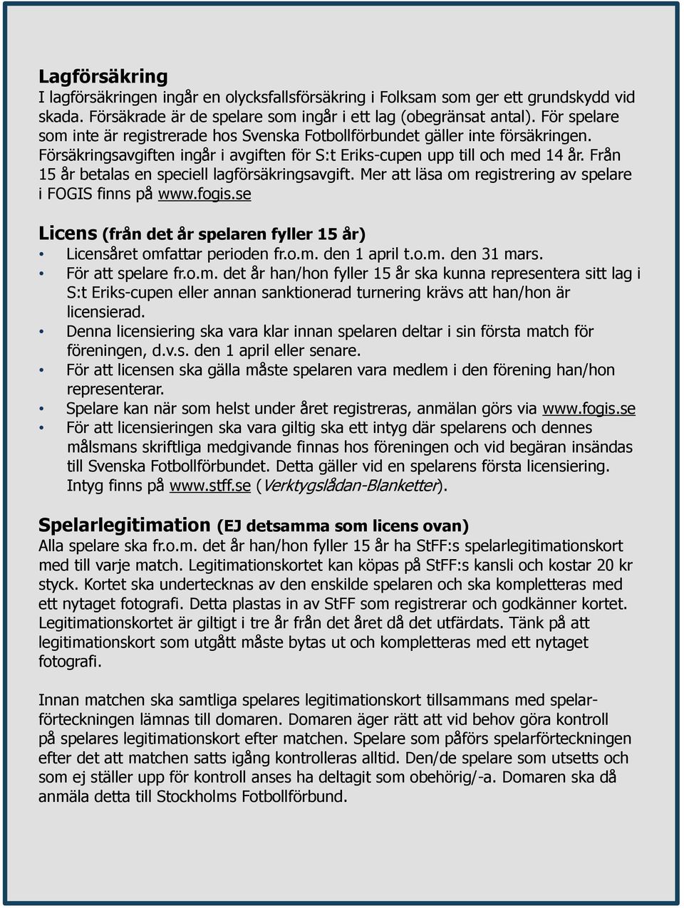 Från 15 år betalas en speciell lagförsäkringsavgift. Mer att läsa om registrering av spelare i FOGIS finns på www.fogis.se Licens (från det år spelaren fyller 15 år) Licensåret omfattar perioden fr.o.m. den 1 april t.