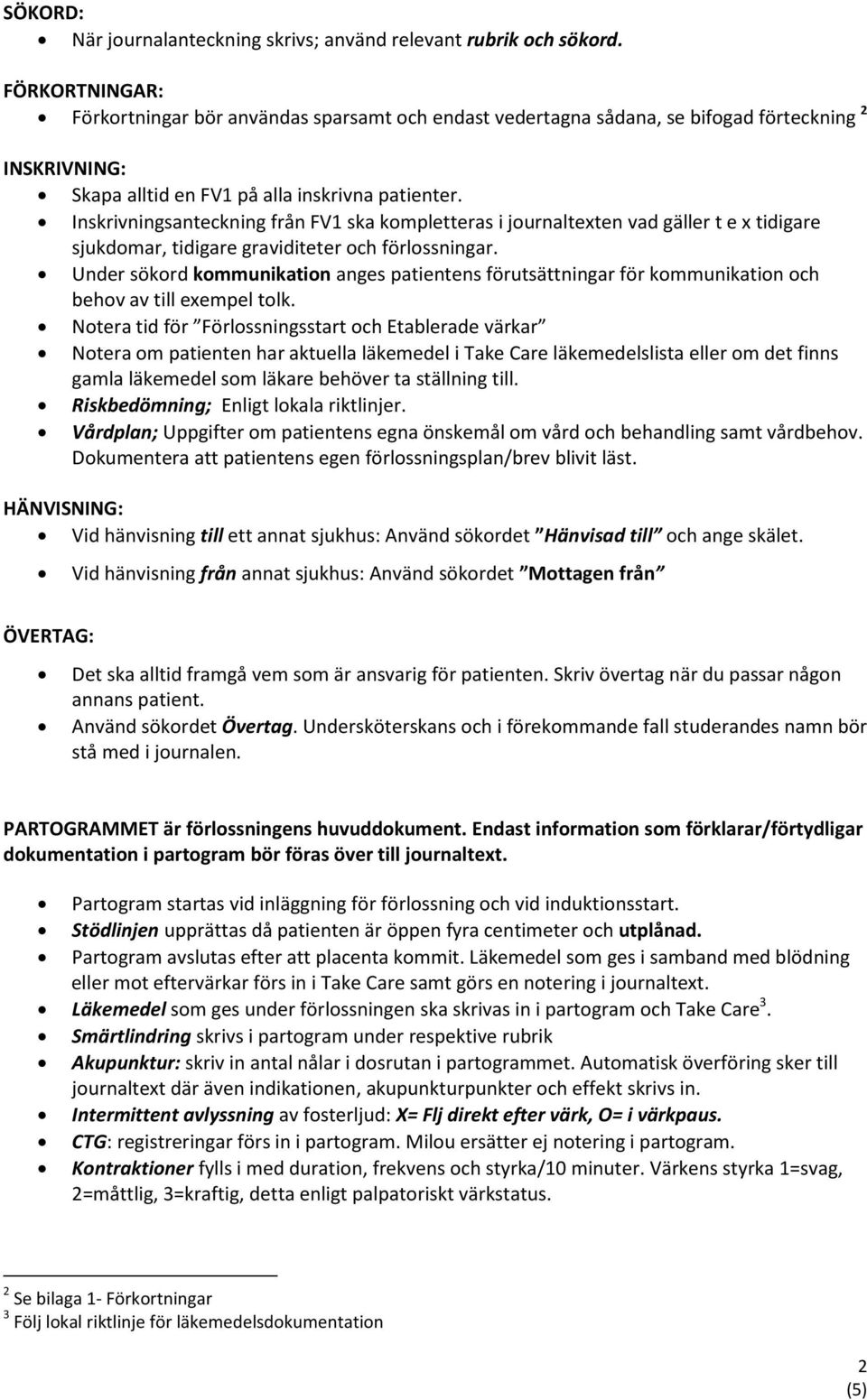 Inskrivningsanteckning från FV1 ska kompletteras i journaltexten vad gäller t e x tidigare sjukdomar, tidigare graviditeter och förlossningar.