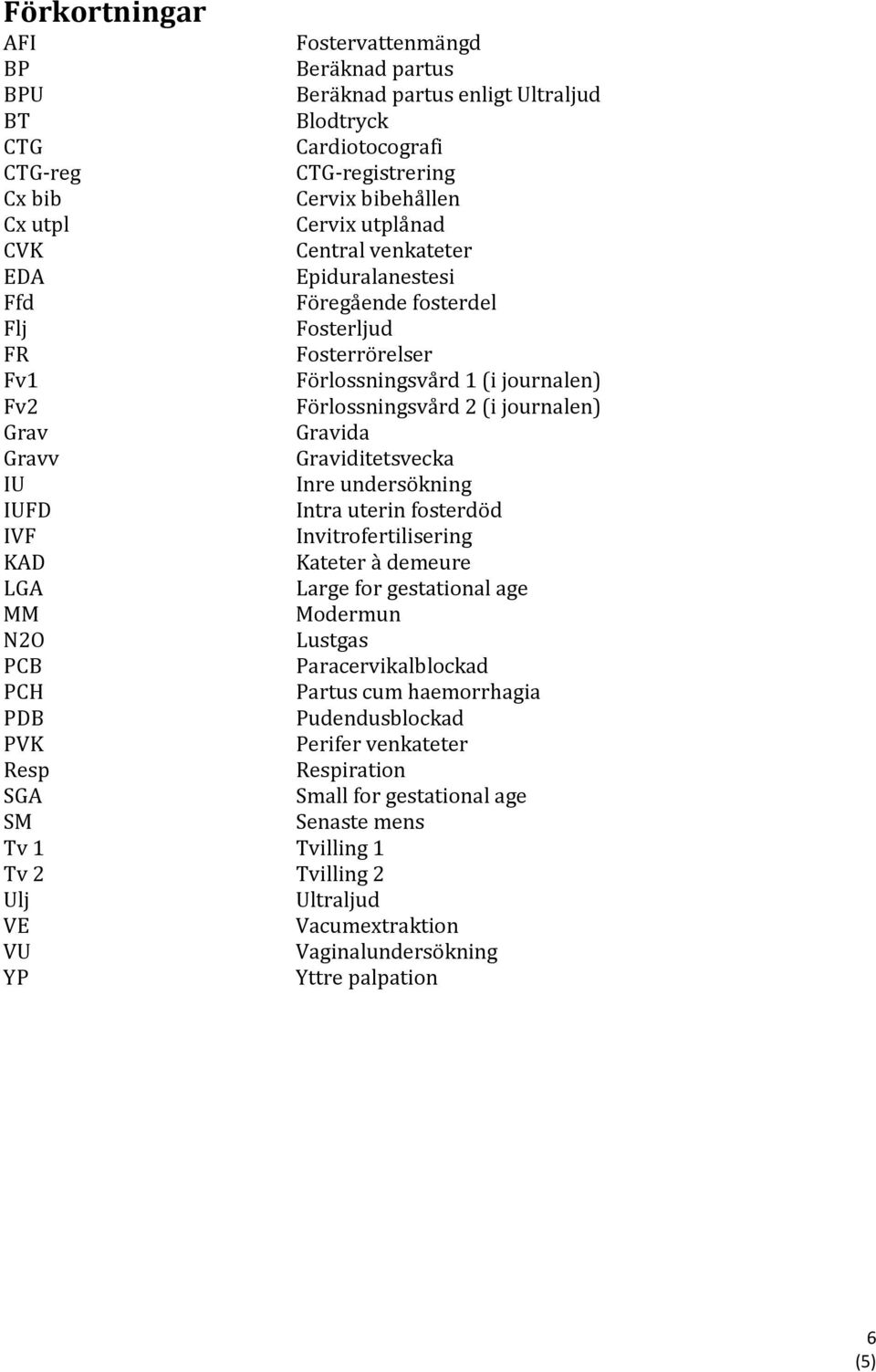 Graviditetsvecka IU Inre undersökning IUFD Intra uterin fosterdöd IVF Invitrofertilisering KAD Kateter à demeure LGA Large for gestational age MM Modermun N2O Lustgas PCB Paracervikalblockad PCH