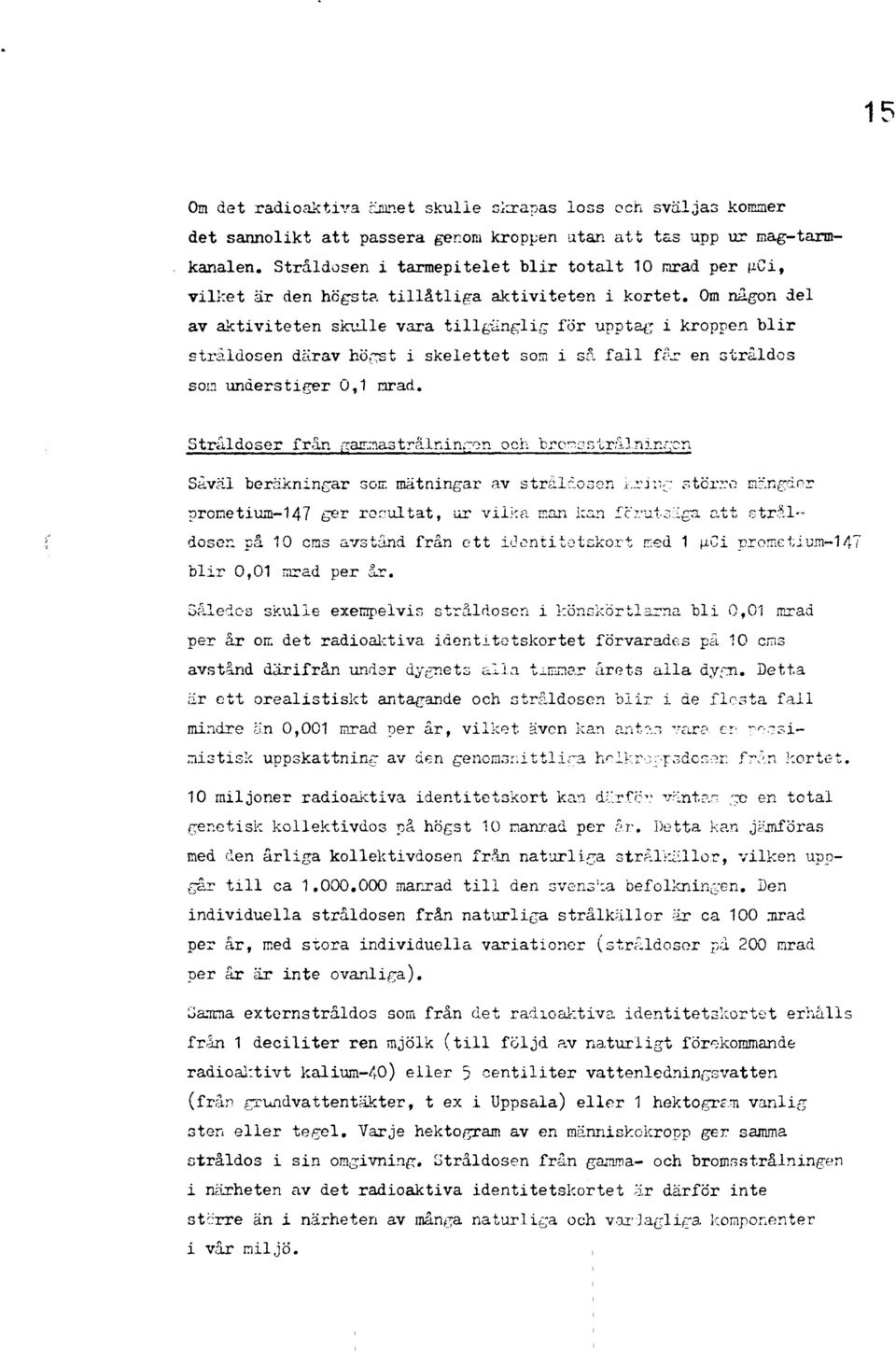 Om någon del av aktiviteten skulle vara tillgänglig för upptag i kroppen blir stråldosen därav högst i skelettet som i så fall får en stråldos son understiger 0,1 nrad.