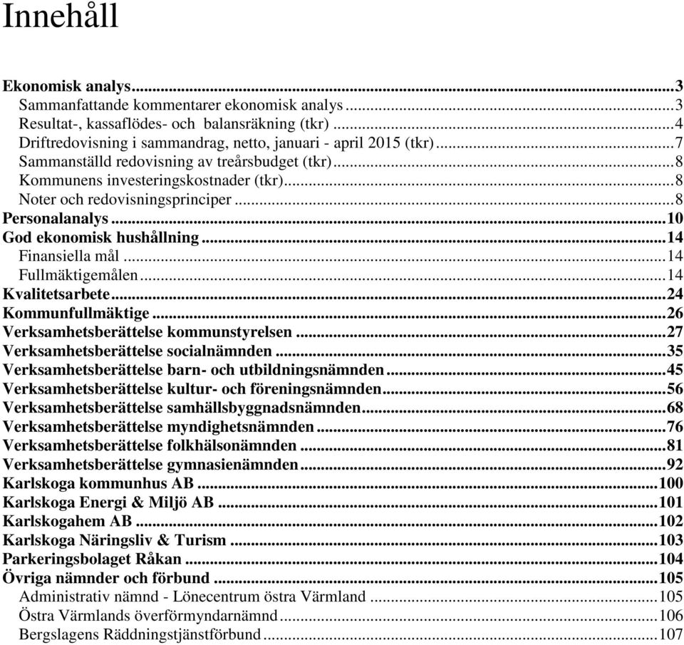 .. 14 Finansiella mål... 14 Fullmäktigemålen... 14 Kvalitetsarbete... 24 Kommunfullmäktige... 26 Verksamhetsberättelse kommunstyrelsen... 27 Verksamhetsberättelse socialnämnden.