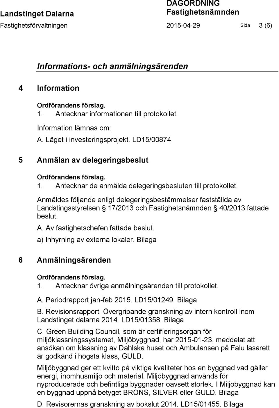 Antecknar de anmälda delegeringsbesluten till protokollet. Anmäldes följande enligt delegeringsbestämmelser fastställda av Landstingsstyrelsen 17/2013 och Fastighetsnämnden 40/2013 fattade beslut. A. Av fastighetschefen fattade beslut.