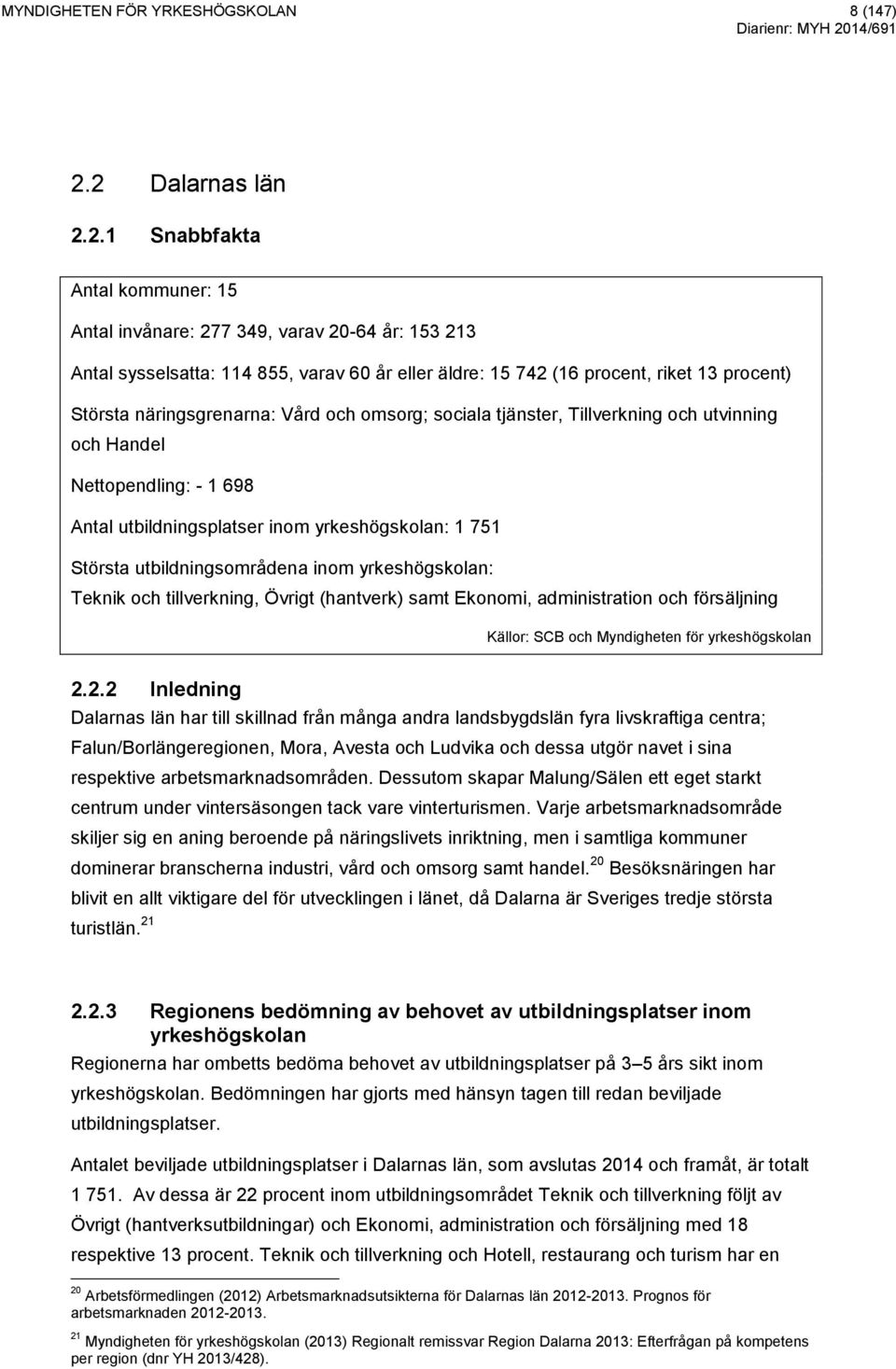 näringsgrenarna: Vård och omsorg; sociala tjänster, Tillverkning och utvinning och Handel Nettopendling: - 1 698 Antal utbildningsplatser inom yrkeshögskolan: 1 751 Största utbildningsområdena inom