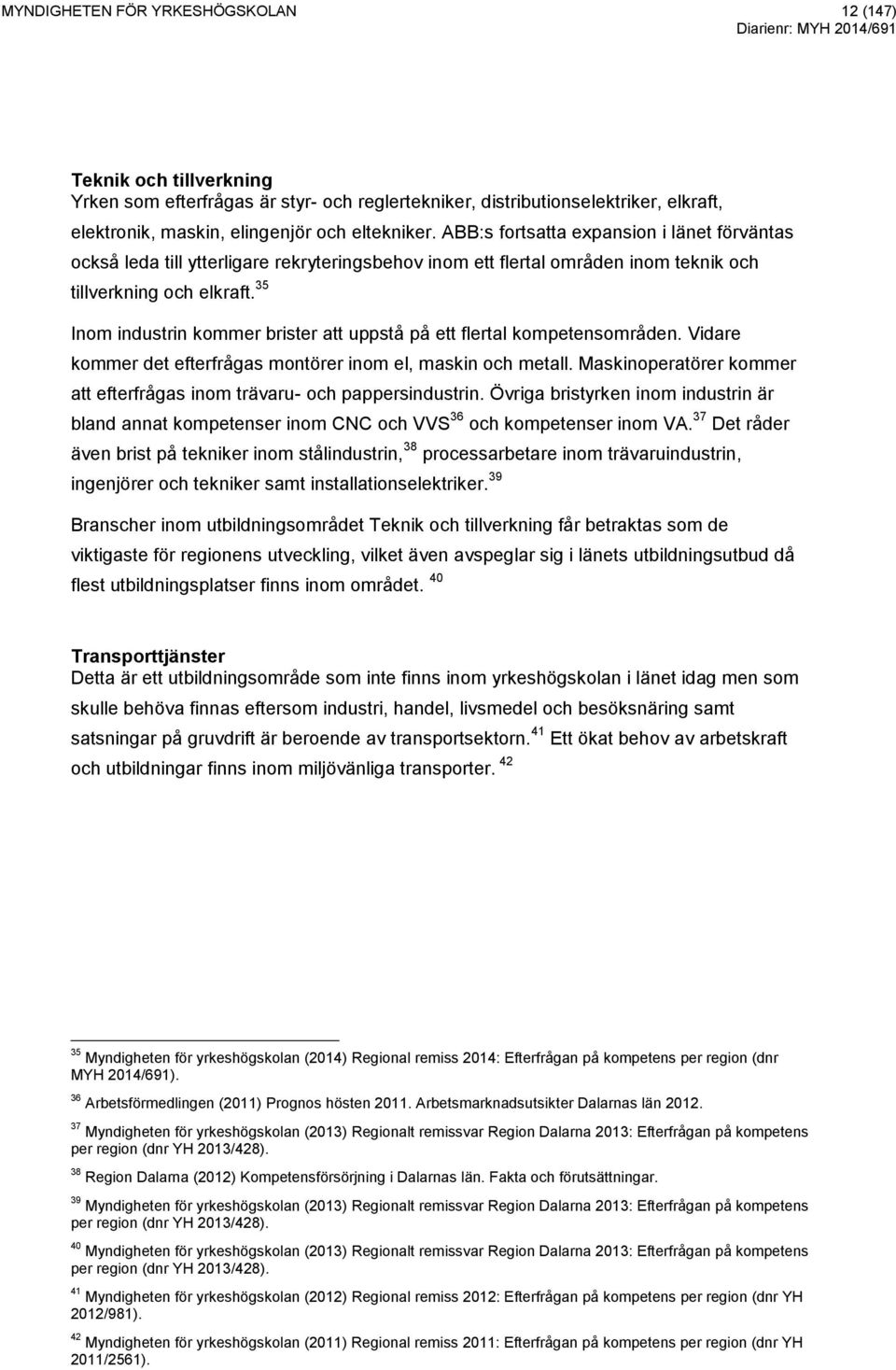 35 Inom industrin kommer brister att uppstå på ett flertal kompetensområden. Vidare kommer det efterfrågas montörer inom el, maskin och metall.