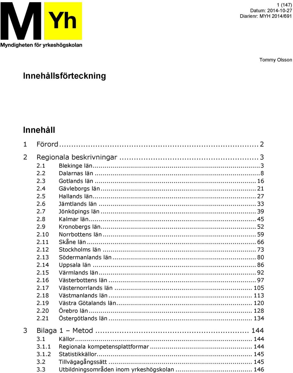 13 Södermanlands län... 80 2.14 Uppsala län... 86 2.15 Värmlands län... 92 2.16 Västerbottens län... 97 2.17 Västernorrlands län... 105 2.18 Västmanlands län... 113 2.19 Västra Götalands län... 120 2.