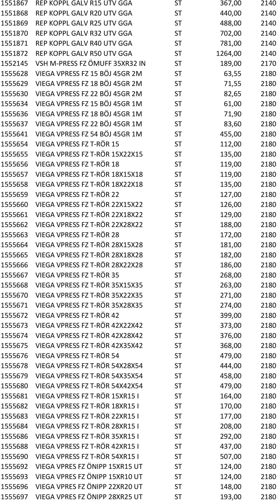 63,55 2180 1555629 VIEGA VPRESS FZ 18 BÖJ 45GR 2M ST 71,55 2180 1555630 VIEGA VPRESS FZ 22 BÖJ 45GR 2M ST 82,65 2180 1555634 VIEGA VPRESS FZ 15 BÖJ 45GR 1M ST 61,00 2180 1555636 VIEGA VPRESS FZ 18