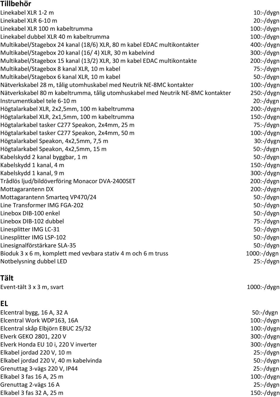 XLR, 10 m kabel Nätverkskabel 28 m, tålig utomhuskabel med Neutrik NE-8MC kontakter Nätverkskabel 80 m kabeltrumma, tålig utomhuskabel med Neutrik NE-8MC kontakter Instrumentkabel tele 6-10 m