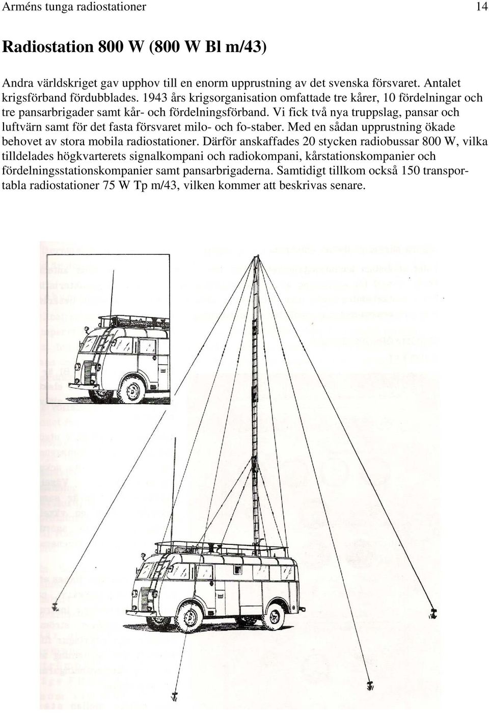 Vi fick två nya truppslag, pansar och luftvärn samt för det fasta försvaret milo- och fo-staber. Med en sådan upprustning ökade behovet av stora mobila radiostationer.