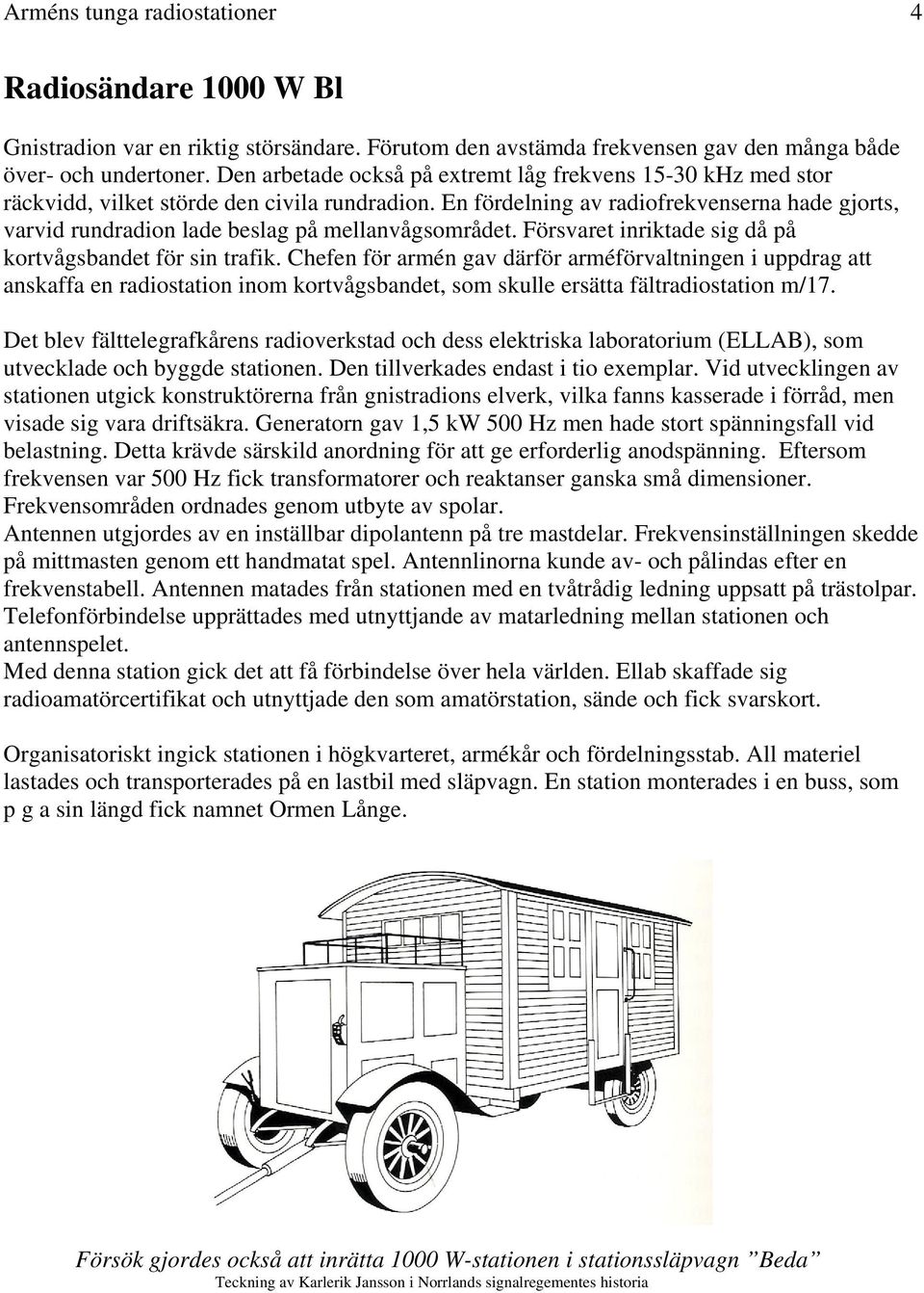 En fördelning av radiofrekvenserna hade gjorts, varvid rundradion lade beslag på mellanvågsområdet. Försvaret inriktade sig då på kortvågsbandet för sin trafik.