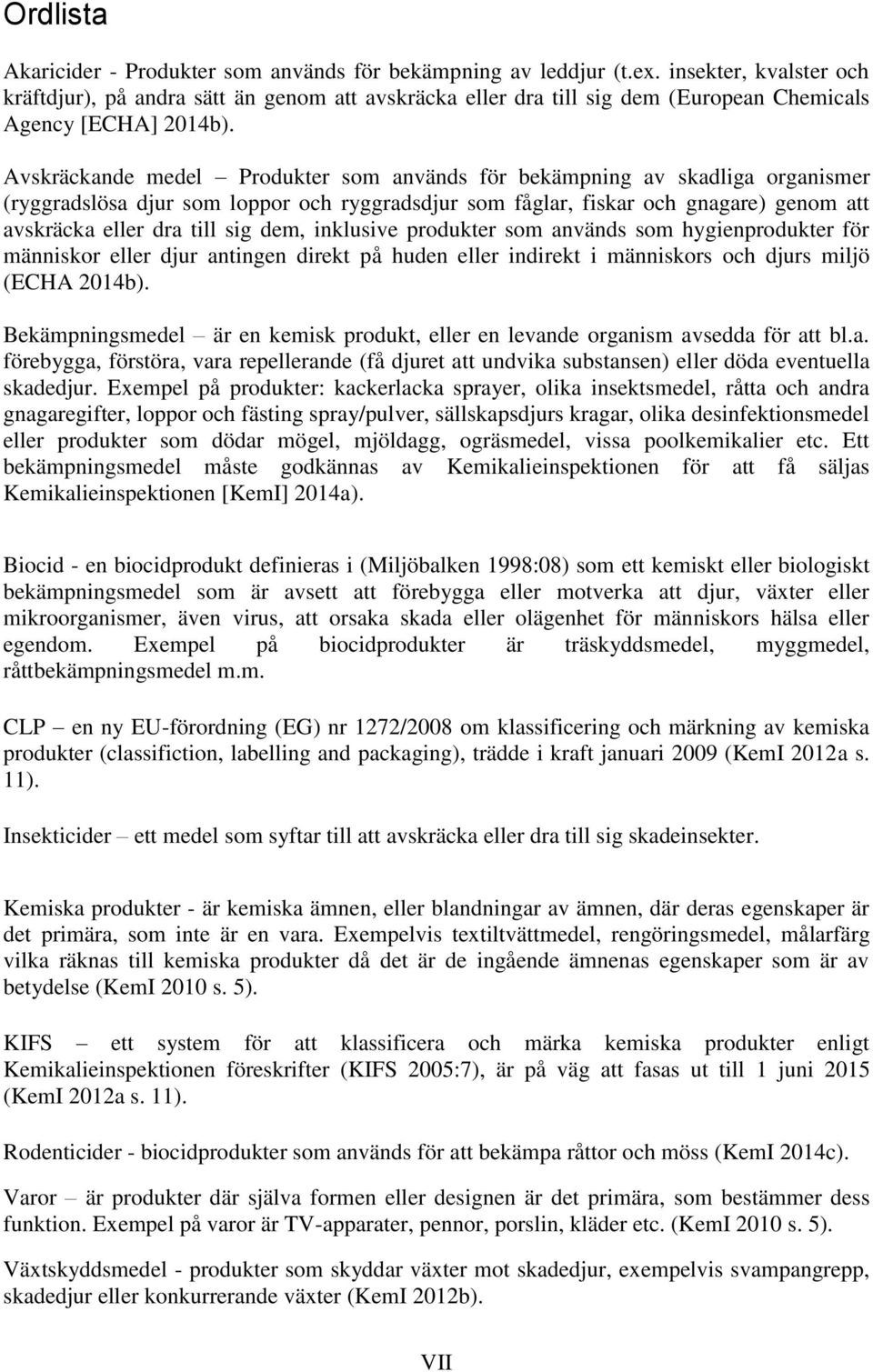 Avskräckande medel Produkter som används för bekämpning av skadliga organismer (ryggradslösa djur som loppor och ryggradsdjur som fåglar, fiskar och gnagare) genom att avskräcka eller dra till sig