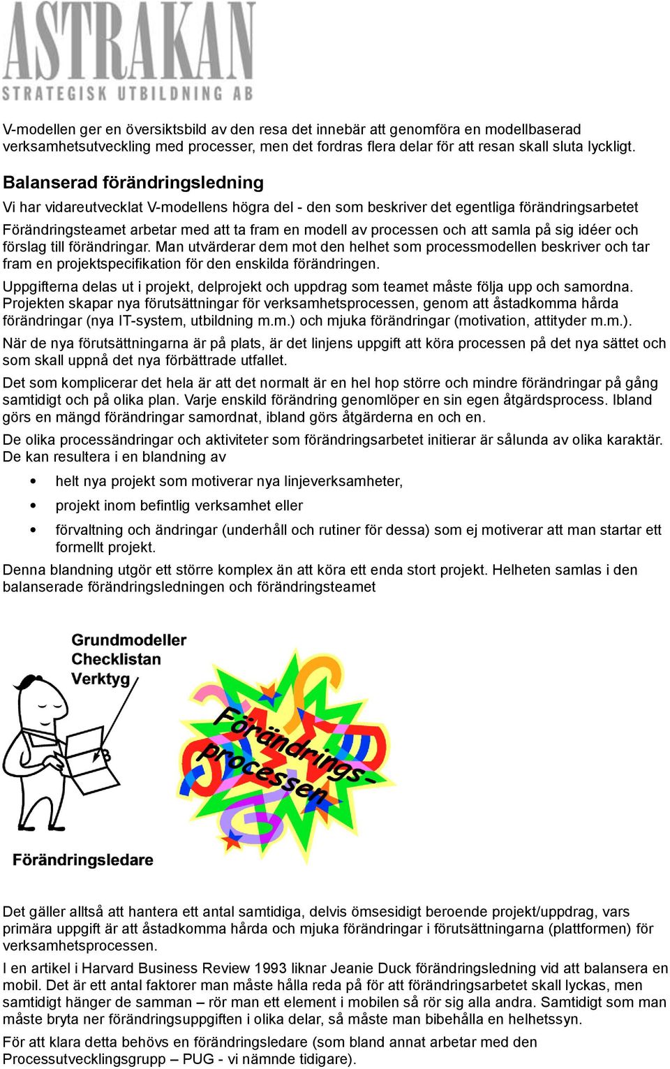 att samla på sig idéer och förslag till förändringar. Man utvärderar dem mot den helhet som processmodellen beskriver och tar fram en projektspecifikation för den enskilda förändringen.