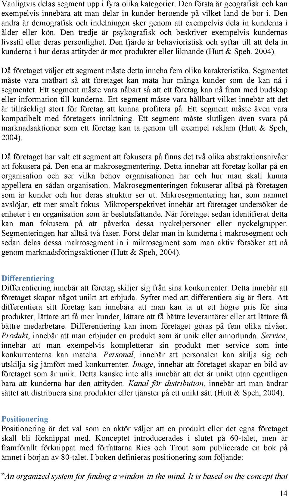 Den fjärde är behavioristisk och syftar till att dela in kunderna i hur deras attityder är mot produkter eller liknande (Hutt & Speh, 2004).