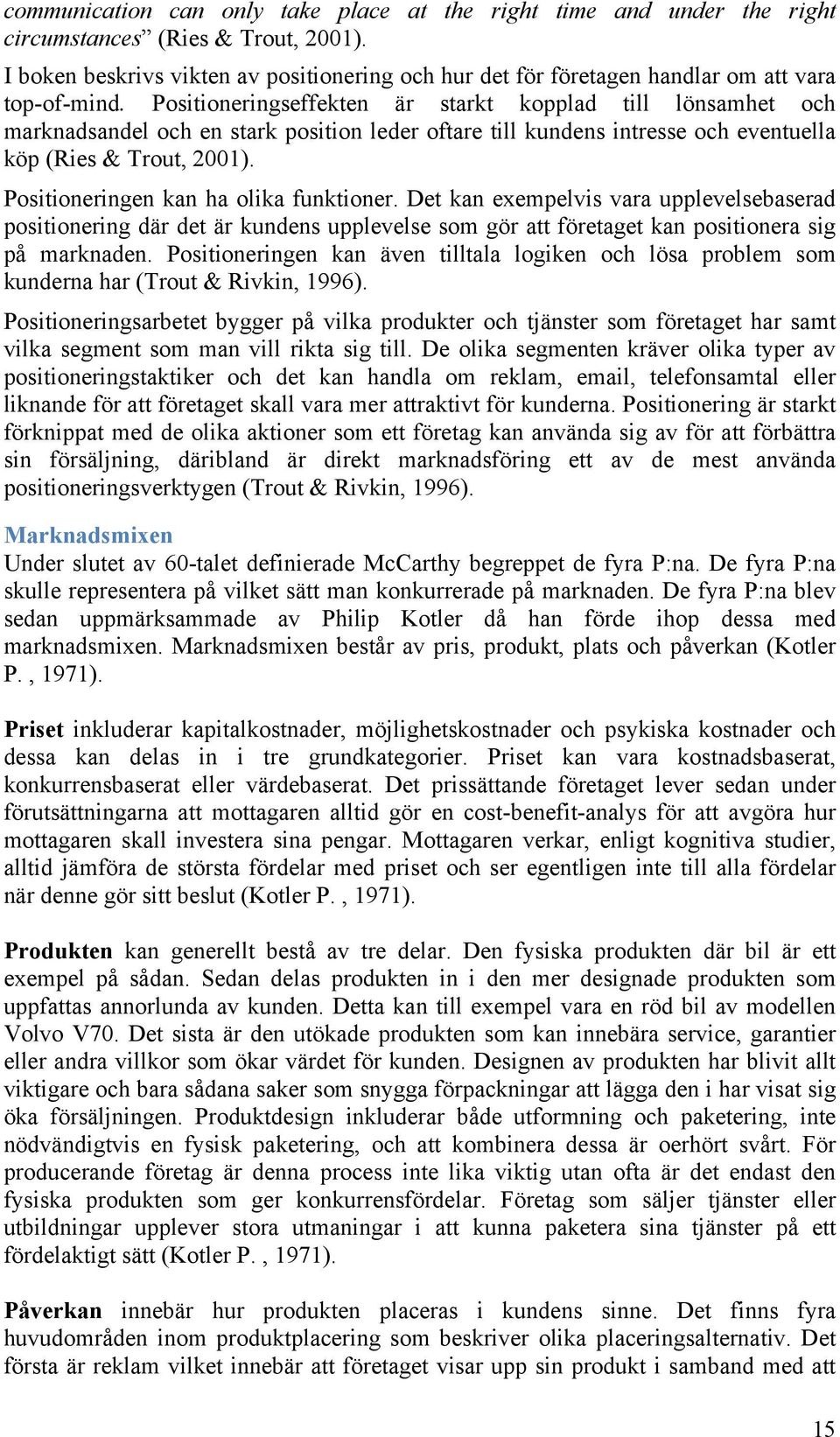 Positioneringseffekten är starkt kopplad till lönsamhet och marknadsandel och en stark position leder oftare till kundens intresse och eventuella köp (Ries & Trout, 2001).