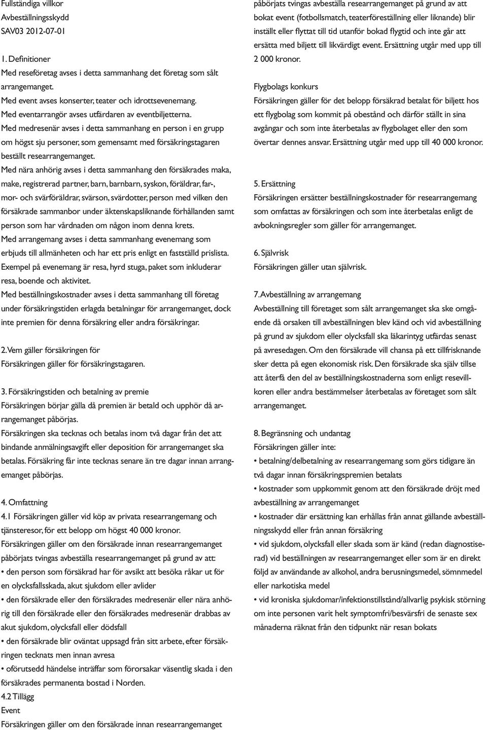 Med medresenär avses i detta sammanhang en person i en grupp om högst sju personer, som gemensamt med försäkringstagaren beställt researrangemanget.