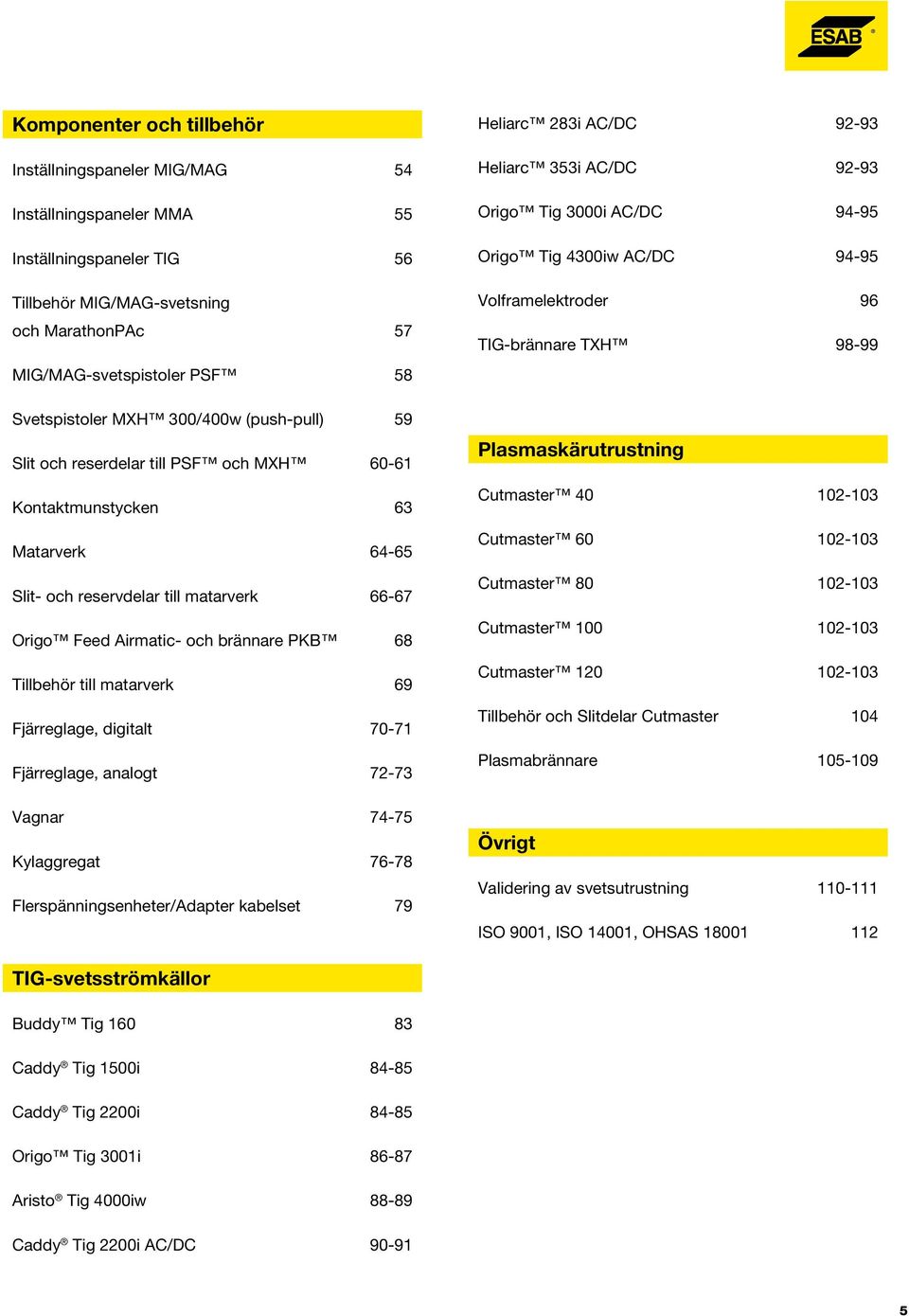 PKB 68 Tillbehör till matarverk 69 Fjärreglage, digitalt 70-71 Fjärreglage, analogt 72-73 Vagnar 74-75 Kylaggregat 76-78 Flerspänningsenheter/Adapter kabelset 79 Heliarc 283i AC/DC 92-93 Heliarc 353i