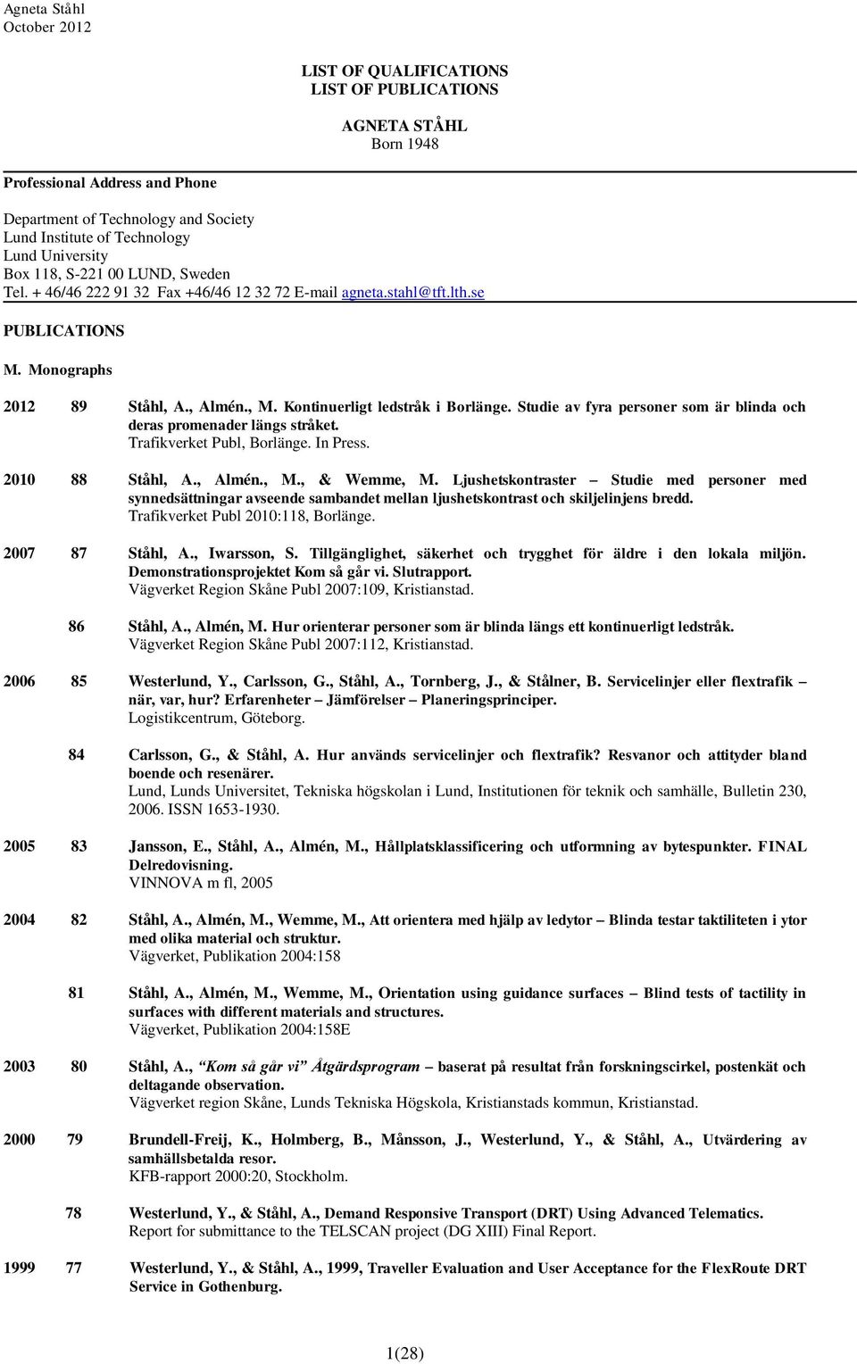 Studie av fyra personer som är blinda och deras promenader längs stråket. Trafikverket Publ, Borlänge. In Press. 2010 88 Ståhl, A., Almén., M., & Wemme, M.