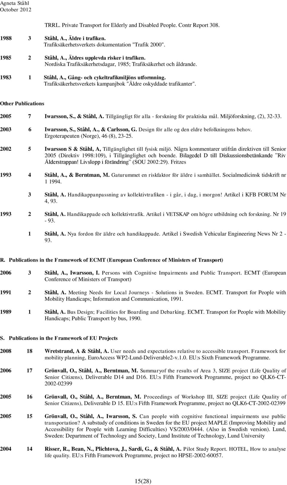 Trafiksäkerhetsverkets kampanjbok "Äldre oskyddade trafikanter". Other Publications 2005 7 Iwarsson, S., & Ståhl, A. Tillgängligt för alla - forskning för praktiska mål. Miljöforskning, (2), 32-33.