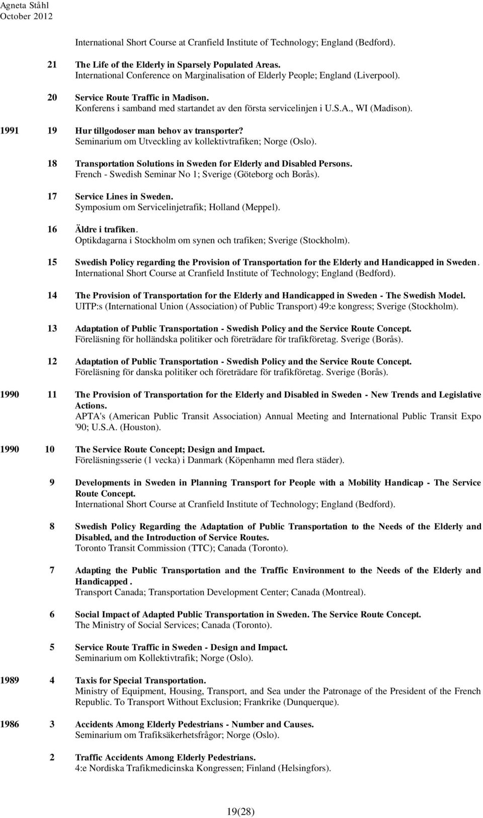 , WI (Madison). 1991 19 Hur tillgodoser man behov av transporter? Seminarium om Utveckling av kollektivtrafiken; Norge (Oslo). 18 Transportation Solutions in Sweden for Elderly and Disabled Persons.