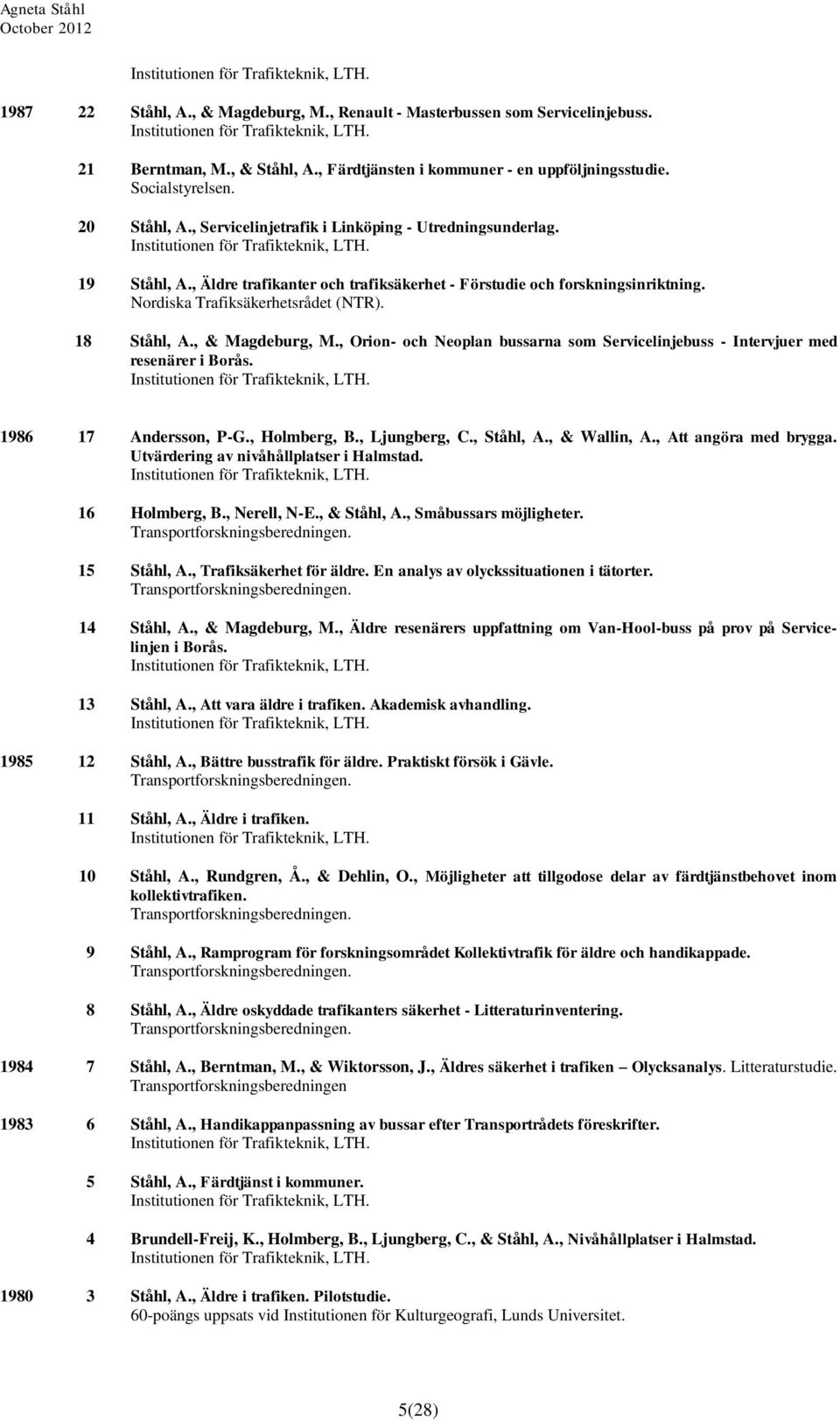 , & Magdeburg, M., Orion- och Neoplan bussarna som Servicelinjebuss - Intervjuer med resenärer i Borås. 1986 17 Andersson, P-G., Holmberg, B., Ljungberg, C., Ståhl, A., & Wallin, A.