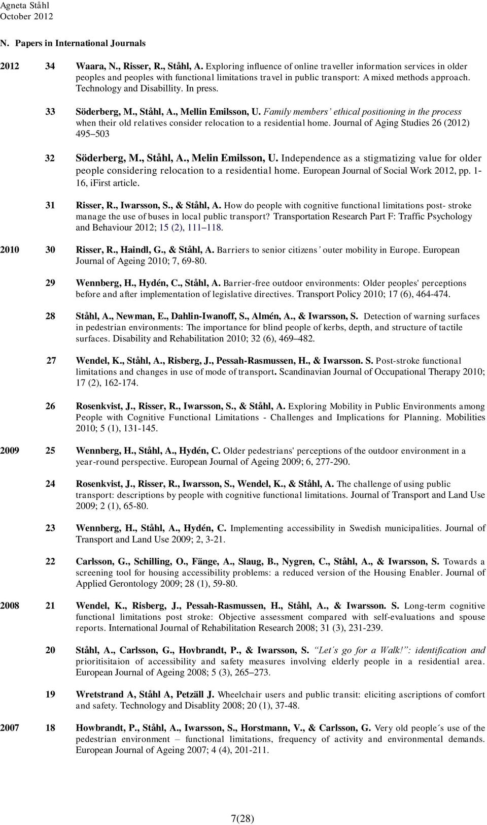 In press. 33 Söderberg, M., Ståhl, A., Mellin Emilsson, U. Family members ethical positioning in the process when their old relatives consider relocation to a residential home.