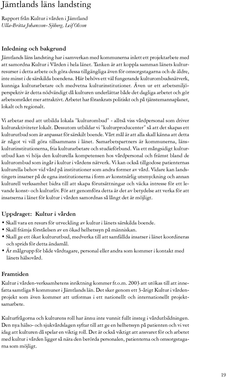 Tanken är att koppla samman länets kulturresurser i detta arbete och göra dessa tillgängliga även för omsorgstagarna och de äldre, inte minst i de särskilda boendena.