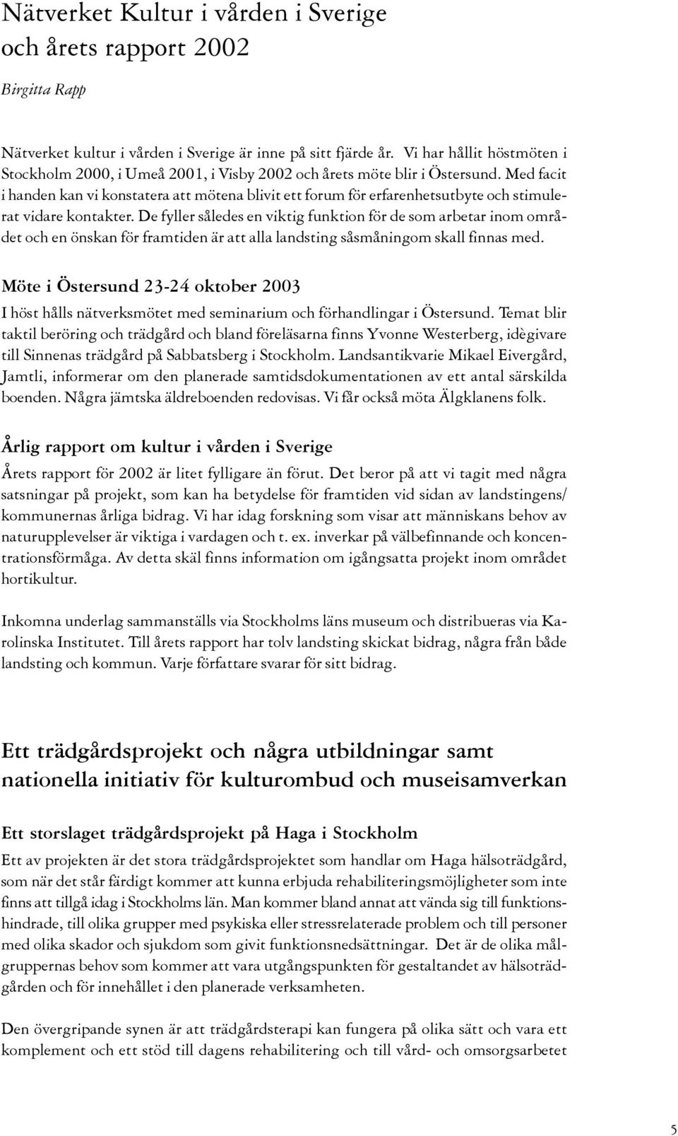 Med facit i handen kan vi konstatera att mötena blivit ett forum för erfarenhetsutbyte och stimulerat vidare kontakter.