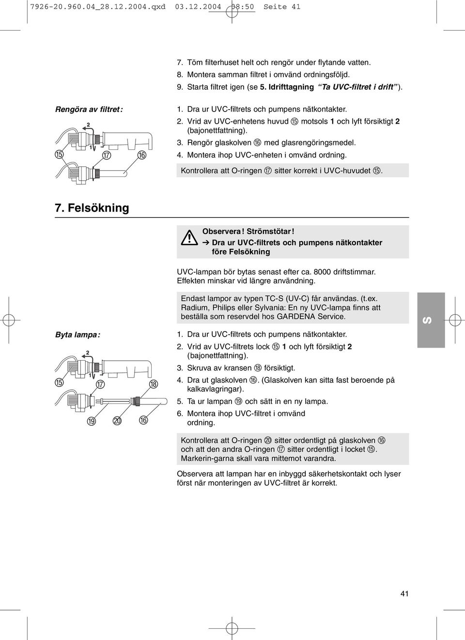 3. Rengör glaskolven F med glasrengöringsmedel. 4. Montera ihop UVC-enheten i omvänd ordning. Kontrollera att O-ringen G sitter korrekt i UVC-huvudet E. 7. Felsökning Observera! trömstötar!